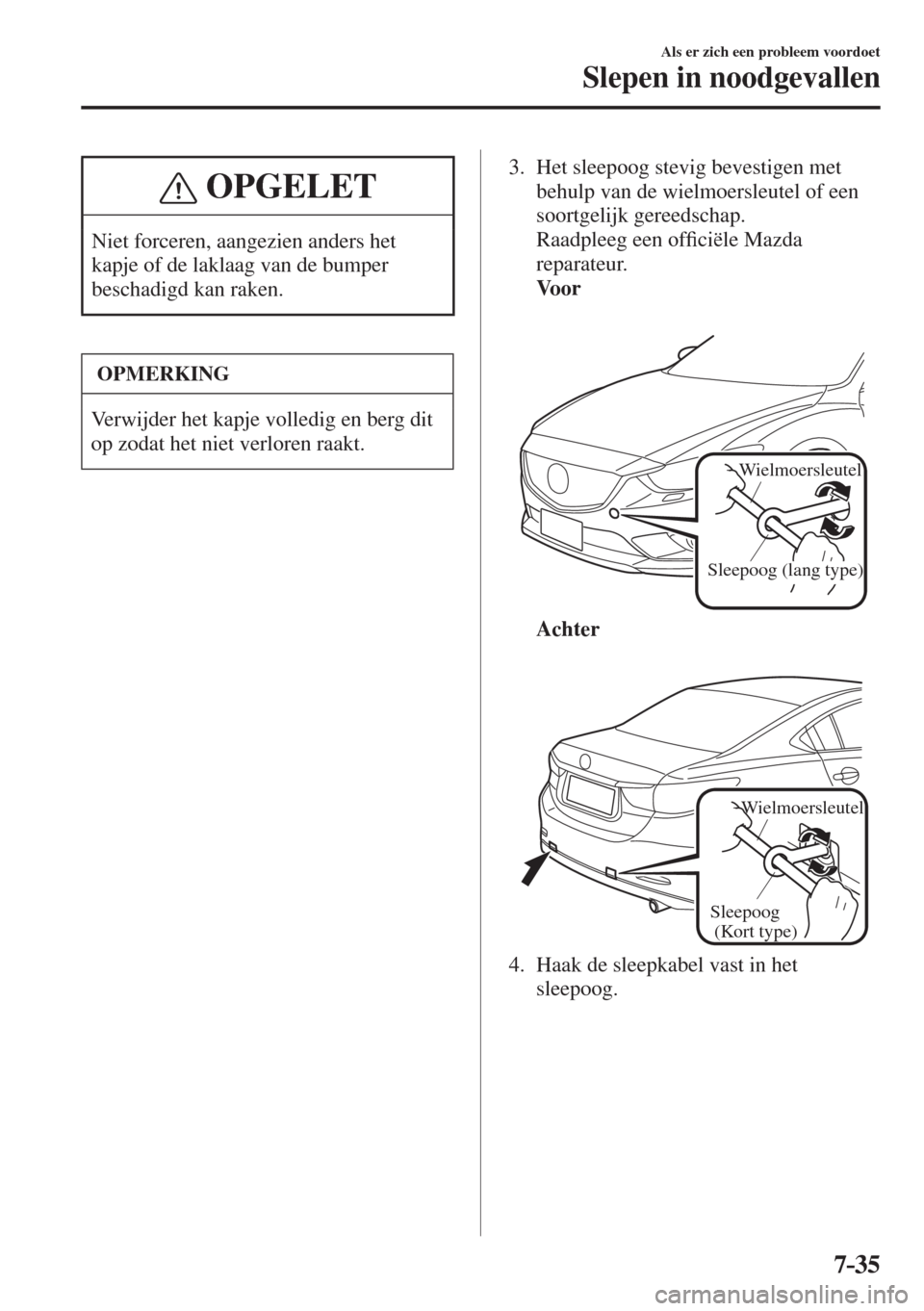 MAZDA MODEL 6 2016  Handleiding (in Dutch)  7–35
Als er zich een probleem voordoet
Slepen in noodgevallen
 OPGELET
 Niet forceren, aangezien anders het 
kapje of de laklaag van de bumper 
beschadigd kan raken. 
 OPMERKING
 Verwijder het kapje