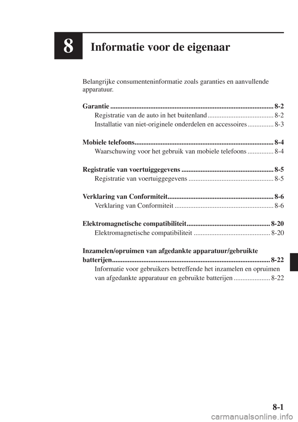 MAZDA MODEL 6 2016  Handleiding (in Dutch)  8–1 8–1
8Informatie voor de eigenaar
  Belangrijke consumenteninformatie zoals garanties en aanvullende 
apparatuur.
  
   Garantie  ...............................................................