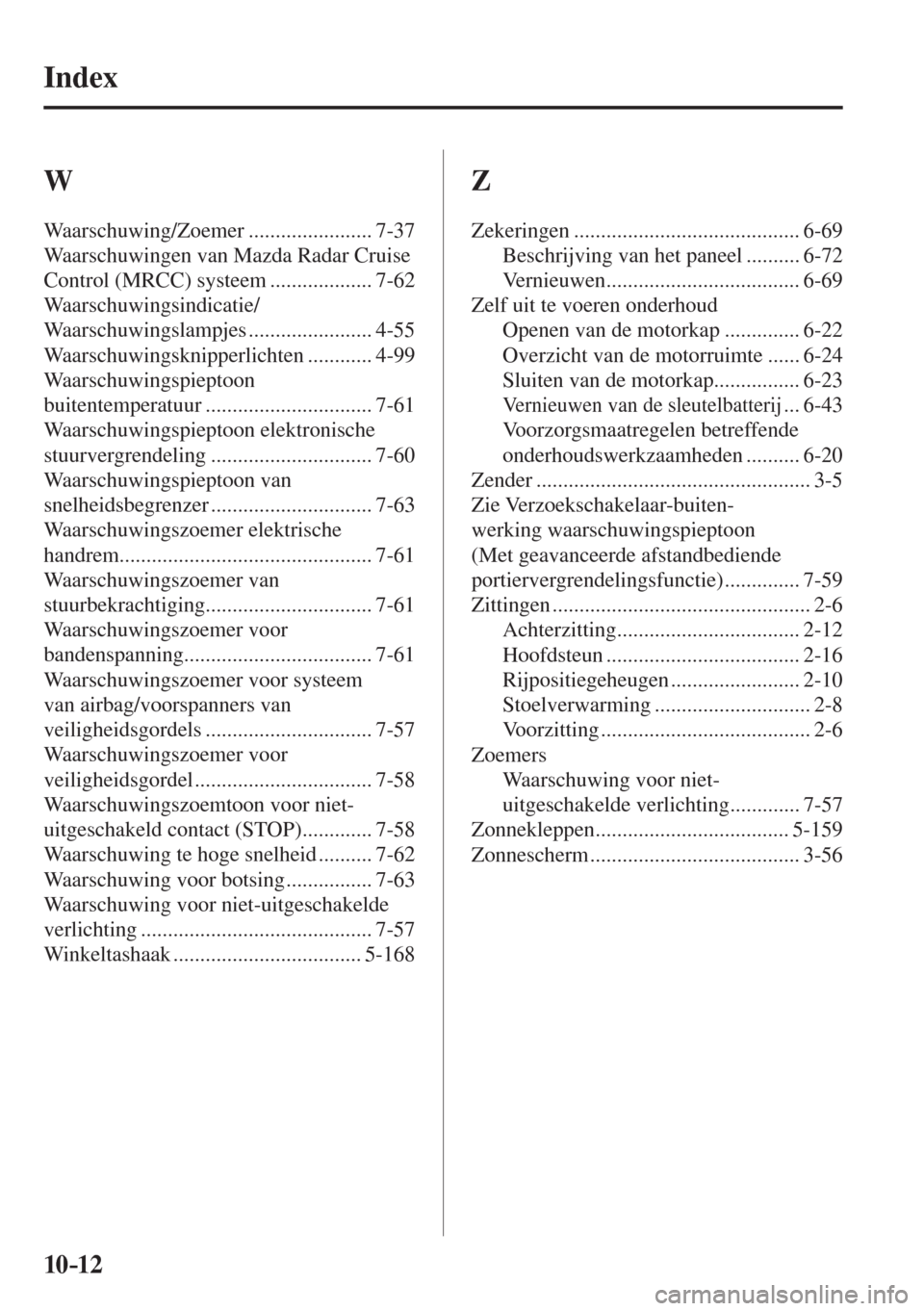 MAZDA MODEL 6 2016  Handleiding (in Dutch)  10–12
 Index
 W 
 Waarschuwing/Zoemer  ....................... 7-37 
 Waarschuwingen van Mazda Radar Cruise 
Control (MRCC) systeem ................... 7-62 
 Waarschuwingsindicatie/
Waarschuwingsla