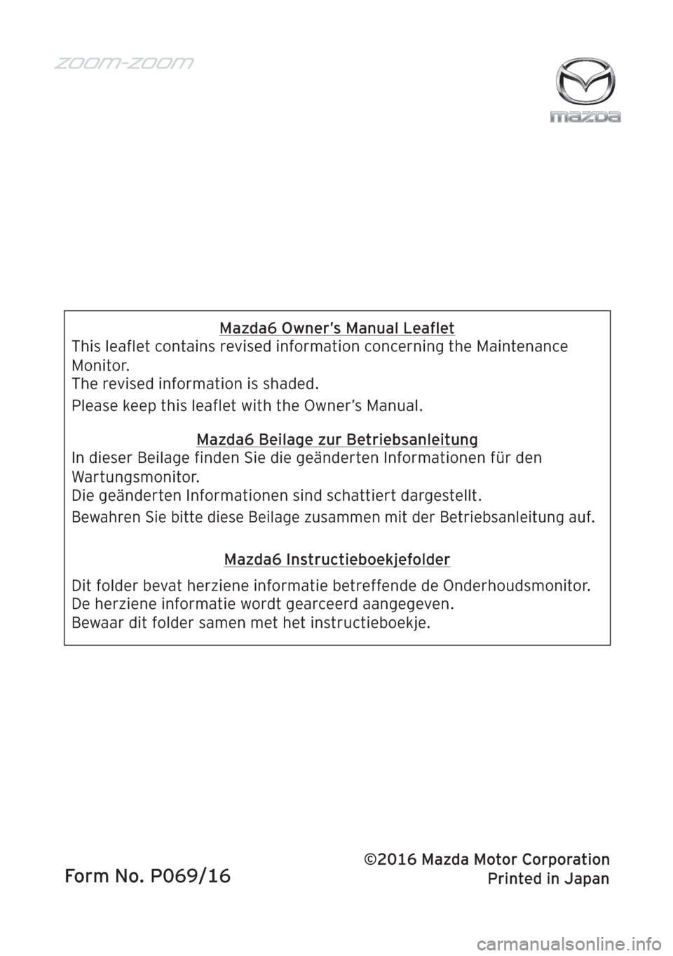 MAZDA MODEL 6 2016  Handleiding (in Dutch)  Printed in JapanForm No. P069/16
Mazda6 Owner’s Manual Leaﬂet
This leaﬂet contains revised information concerning the Maintenance 
Monitor.
Please keep this leaﬂet with the Owner’s Manual. T