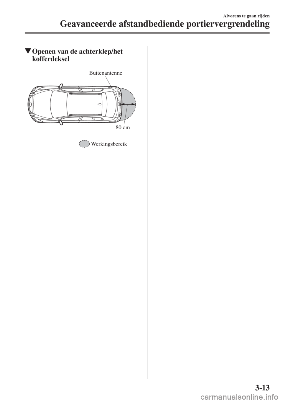 MAZDA MODEL 6 2016  Handleiding (in Dutch)  3–13
Alvorens te gaan rijden
Geavanceerde afstandbediende portiervergrendeling
          Openen van de achterklep/het 
kofferdeksel
   
Buitenantenne
Werkingsbereik80 cm
 
�������������