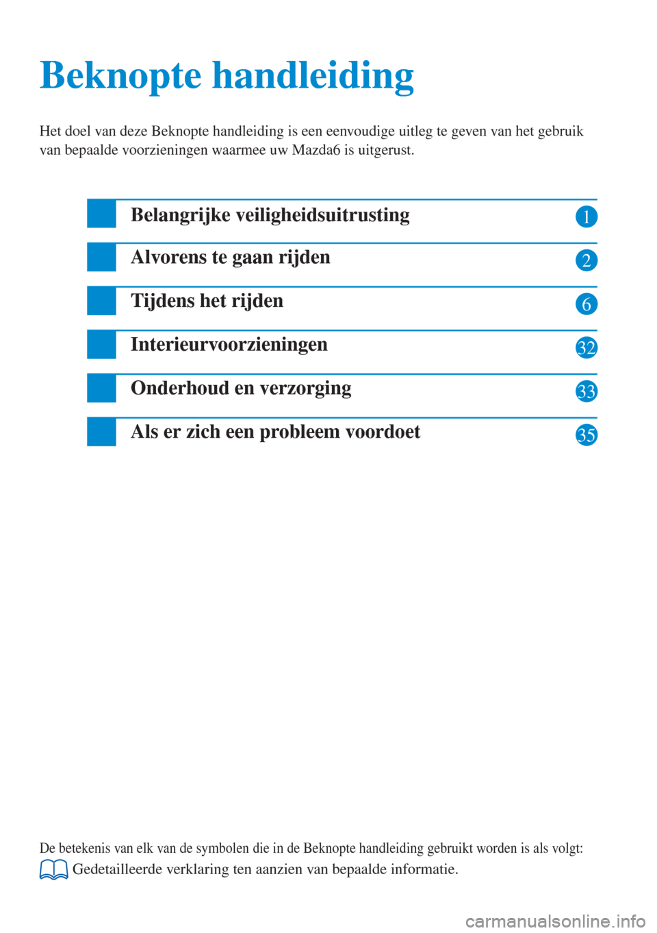 MAZDA MODEL 6 2016  Beknopte handleiding (in Dutch)  1
2
6
32
33
Beknopte handleiding Beknopte handleiding
Het doel van deze Beknopte handleiding is een eenvoudige uitleg te geven van het gebruik 
van bepaalde voorzieningen waarmee uw Mazda6 is uitgerus
