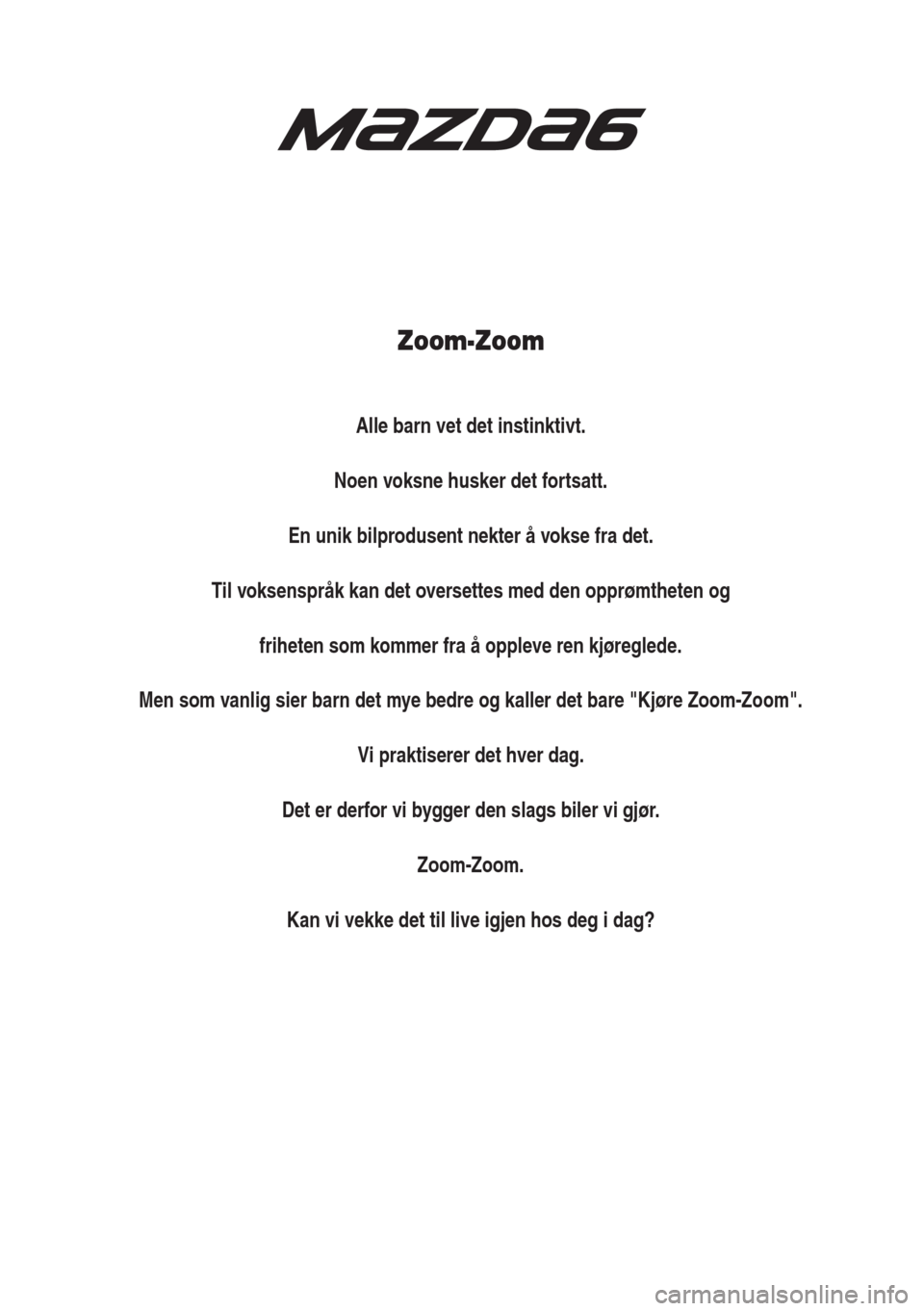 MAZDA MODEL 6 2016  Brukerhåndbok (in Norwegian) Zoom-Zoom
Alle barn vet det instinktivt.
Noen voksne husker det fortsatt.
En unik bilprodusent nekter å vokse fra det.
Til voksenspråk kan det oversettes med den opprømtheten og
friheten som kommer