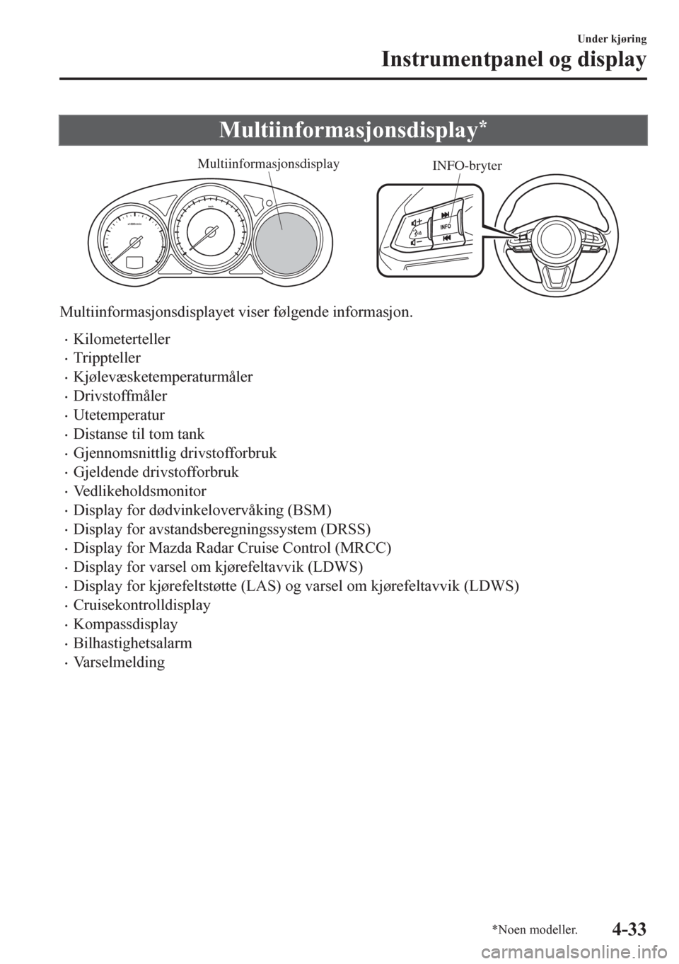 MAZDA MODEL 6 2016 Brukerhåndbok (in Norwegian) Multiinformasjonsdisplay*
INFO-bryter Multiinformasjonsdisplay
Multiinformasjonsdisplayet viser følgende informasjon.
•Kilometerteller
•Trippteller
•Kjølevæsketemperaturmåler
•Drivstoffmå MAZDA MODEL 6 2016 Brukerhåndbok (in Norwegian) Multiinformasjonsdisplay*
INFO-bryter Multiinformasjonsdisplay
Multiinformasjonsdisplayet viser følgende informasjon.
•Kilometerteller
•Trippteller
•Kjølevæsketemperaturmåler
•Drivstoffmå