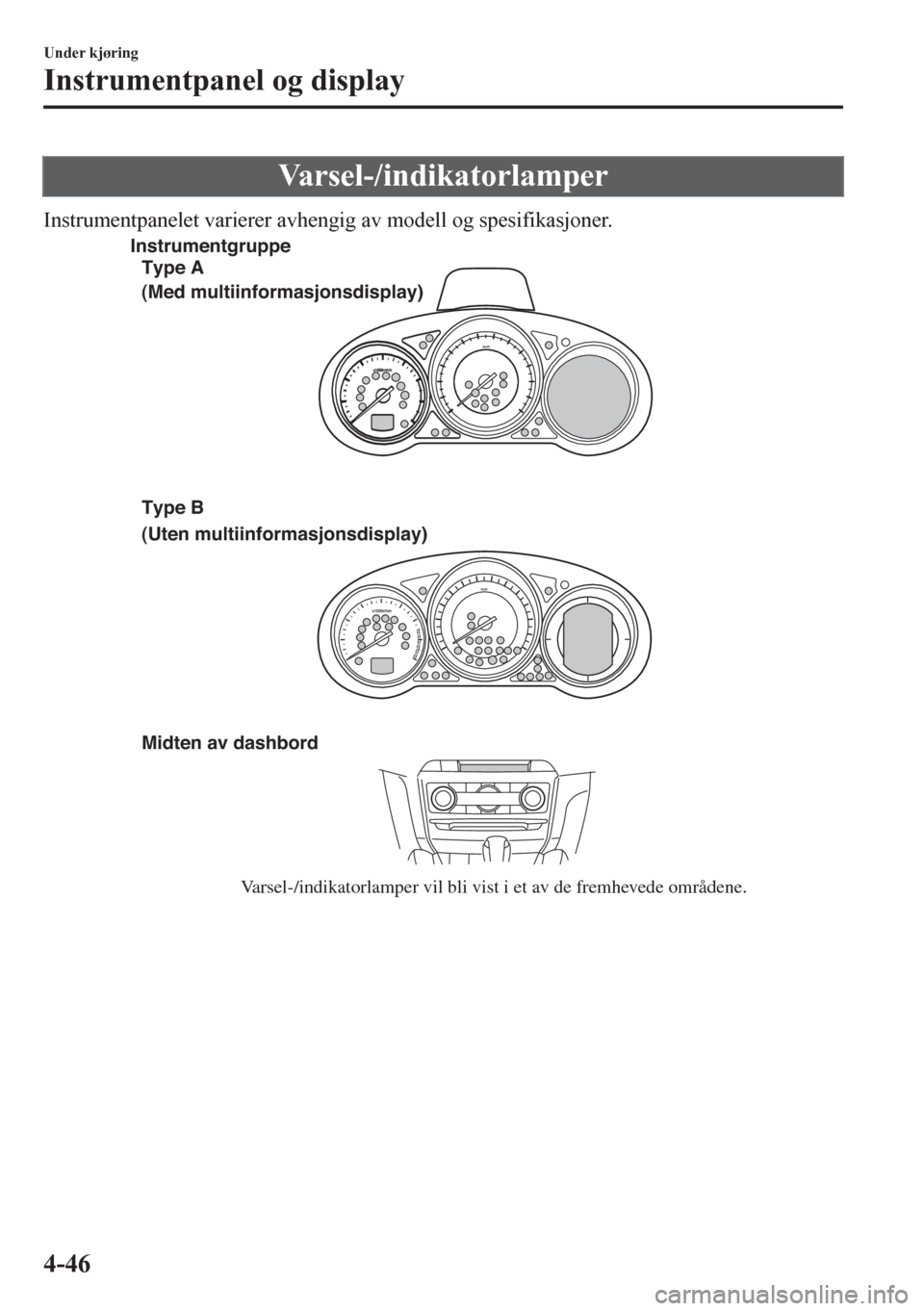 MAZDA MODEL 6 2016 Brukerhåndbok (in Norwegian) Varsel-/indikatorlamper
Instrumentpanelet varierer avhengig av modell og spesifikasjoner.
Midten av dashbord
Varsel-/indikatorlamper vil bli vist i et av de fremhevede områdene. Type A
(Med multiinfo MAZDA MODEL 6 2016 Brukerhåndbok (in Norwegian) Varsel-/indikatorlamper
Instrumentpanelet varierer avhengig av modell og spesifikasjoner.
Midten av dashbord
Varsel-/indikatorlamper vil bli vist i et av de fremhevede områdene. Type A
(Med multiinfo