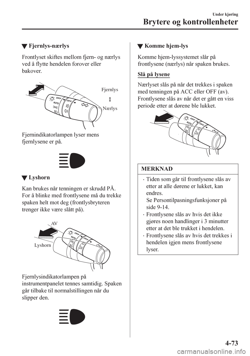 MAZDA MODEL 6 2016  Brukerhåndbok (in Norwegian) tFjernlys-nærlys
Frontlyset skiftes mellom fjern- og nærlys
ved å flytte hendelen forover eller
bakover.
 
Fjernlys
Nærlys
Fjernindikatorlampen lyser mens
fjernlysene er på.
 
ttLys h or n
Kan br