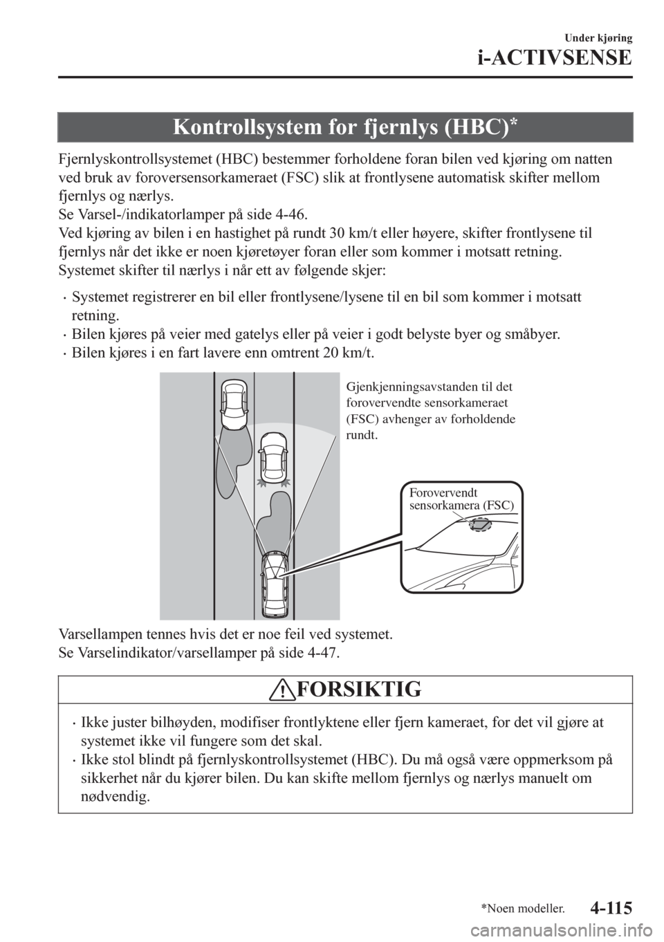 MAZDA MODEL 6 2016 Brukerhåndbok (in Norwegian) Kontrollsystem for fjernlys (HBC)*
Fjernlyskontrollsystemet (HBC) bestemmer forholdene foran bilen ved kjøring om natten
ved bruk av foroversensorkameraet (FSC) slik at frontlysene automatisk skifter MAZDA MODEL 6 2016 Brukerhåndbok (in Norwegian) Kontrollsystem for fjernlys (HBC)*
Fjernlyskontrollsystemet (HBC) bestemmer forholdene foran bilen ved kjøring om natten
ved bruk av foroversensorkameraet (FSC) slik at frontlysene automatisk skifter