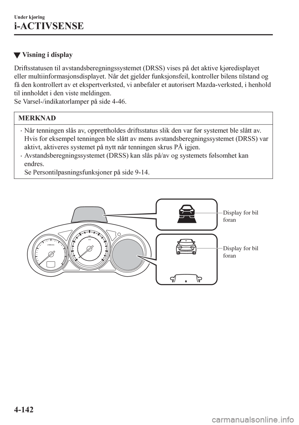 MAZDA MODEL 6 2016 Brukerhåndbok (in Norwegian) tVisning i display
Driftsstatusen til avstandsberegningssystemet (DRSS) vises på det aktive kjøredisplayet
eller multiinformasjonsdisplayet. Når det gjelder funksjonsfeil, kontroller bilens tilstan MAZDA MODEL 6 2016 Brukerhåndbok (in Norwegian) tVisning i display
Driftsstatusen til avstandsberegningssystemet (DRSS) vises på det aktive kjøredisplayet
eller multiinformasjonsdisplayet. NÃ¥r det gjelder funksjonsfeil, kontroller bilens tilstan