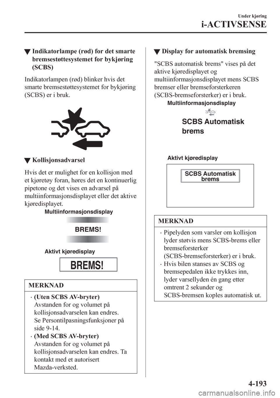 MAZDA MODEL 6 2016 Brukerhåndbok (in Norwegian) tIndikatorlampe (rød) for det smarte
bremsestøttesystemet for bykjøring
(SCBS)
Indikatorlampen (rød) blinker hvis det
smarte bremsestøttesystemet for bykjøring
(SCBS) er i bruk.
tKollisjonsadv MAZDA MODEL 6 2016 Brukerhåndbok (in Norwegian) tIndikatorlampe (rød) for det smarte
bremsestøttesystemet for bykjøring
(SCBS)
Indikatorlampen (rød) blinker hvis det
smarte bremsestøttesystemet for bykjøring
(SCBS) er i bruk.
tKollisjonsadv
