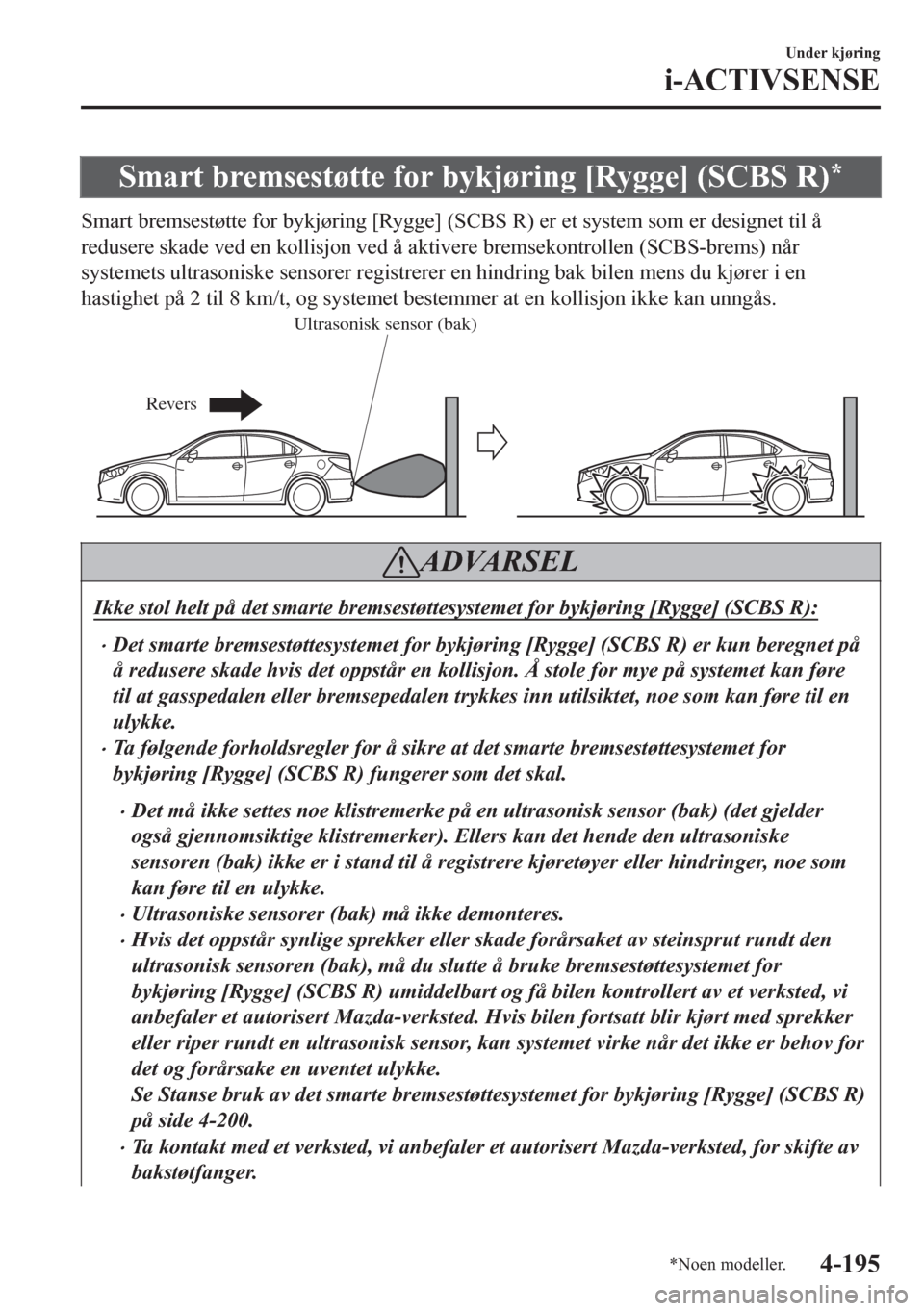 MAZDA MODEL 6 2016  Brukerhåndbok (in Norwegian) Smart bremsestøtte for bykjøring [Rygge] (SCBS R)*
Smart bremsestøtte for bykjøring [Rygge] (SCBS R) er et system som er designet til å
redusere skade ved en kollisjon ved å aktivere bremsekontr