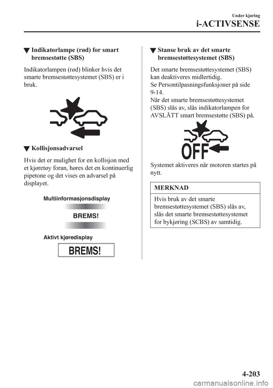 MAZDA MODEL 6 2016 Brukerhåndbok (in Norwegian) tIndikatorlampe (rød) for smart
bremsestøtte (SBS)
Indikatorlampen (rød) blinker hvis det
smarte bremsestøttesystemet (SBS) er i
bruk.
tKollisjonsadvarsel
Hvis det er mulighet for en kollisjon m MAZDA MODEL 6 2016 Brukerhåndbok (in Norwegian) tIndikatorlampe (rød) for smart
bremsestøtte (SBS)
Indikatorlampen (rød) blinker hvis det
smarte bremsestøttesystemet (SBS) er i
bruk.
tKollisjonsadvarsel
Hvis det er mulighet for en kollisjon m