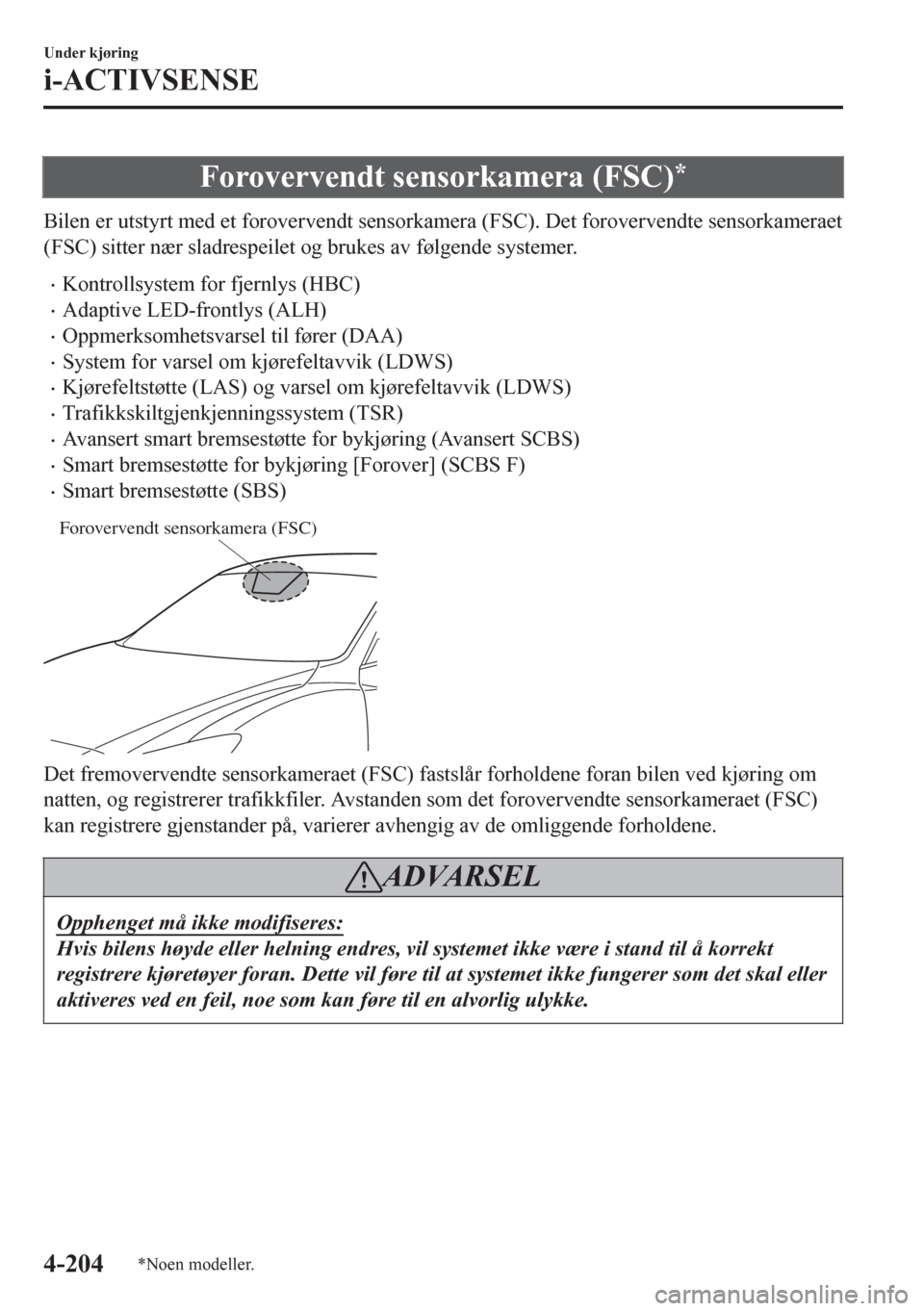 MAZDA MODEL 6 2016 Brukerhåndbok (in Norwegian) Forovervendt sensorkamera (FSC)*
Bilen er utstyrt med et forovervendt sensorkamera (FSC). Det forovervendte sensorkameraet
(FSC) sitter nær sladrespeilet og brukes av følgende systemer.
•Kontrolls MAZDA MODEL 6 2016 Brukerhåndbok (in Norwegian) Forovervendt sensorkamera (FSC)*
Bilen er utstyrt med et forovervendt sensorkamera (FSC). Det forovervendte sensorkameraet
(FSC) sitter nær sladrespeilet og brukes av følgende systemer.
•Kontrolls