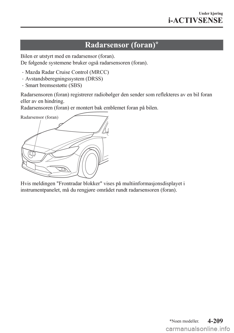 MAZDA MODEL 6 2016 Brukerhåndbok (in Norwegian) Radarsensor (foran)*
Bilen er utstyrt med en radarsensor (foran).
De følgende systemene bruker også radarsensoren (foran).
•Mazda Radar Cruise Control (MRCC)
•Avstandsberegningssystem (DRSS)
• MAZDA MODEL 6 2016 Brukerhåndbok (in Norwegian) Radarsensor (foran)*
Bilen er utstyrt med en radarsensor (foran).
De følgende systemene bruker også radarsensoren (foran).
•Mazda Radar Cruise Control (MRCC)
•Avstandsberegningssystem (DRSS)
•