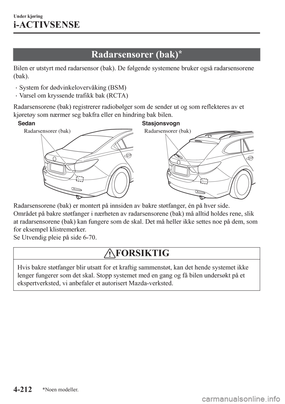 MAZDA MODEL 6 2016 Brukerhåndbok (in Norwegian) Radarsensorer (bak)*
Bilen er utstyrt med radarsensor (bak). De følgende systemene bruker også radarsensorene
(bak).
•System for dødvinkelovervåking (BSM)
•Varsel om kryssende trafikk bak (RCT MAZDA MODEL 6 2016 Brukerhåndbok (in Norwegian) Radarsensorer (bak)*
Bilen er utstyrt med radarsensor (bak). De følgende systemene bruker også radarsensorene
(bak).
•System for dødvinkelovervåking (BSM)
•Varsel om kryssende trafikk bak (RCT