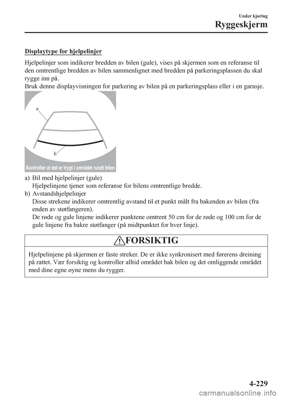 MAZDA MODEL 6 2016 Brukerhåndbok (in Norwegian) Displaytype for hjelpelinjer
Hjelpelinjer som indikerer bredden av bilen (gule), vises på skjermen som en referanse til
den omtrentlige bredden av bilen sammenlignet med bredden på parkeringsplassen MAZDA MODEL 6 2016 Brukerhåndbok (in Norwegian) Displaytype for hjelpelinjer
Hjelpelinjer som indikerer bredden av bilen (gule), vises på skjermen som en referanse til
den omtrentlige bredden av bilen sammenlignet med bredden på parkeringsplassen