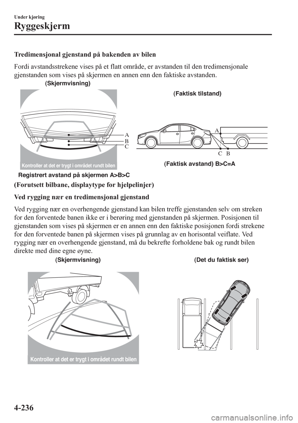 MAZDA MODEL 6 2016 Brukerhåndbok (in Norwegian) Tredimensjonal gjenstand på bakenden av bilen
Fordi avstandsstrekene vises på et flatt område, er avstanden til den tredimensjonale
gjenstanden som vises på skjermen en annen enn den faktiske avst MAZDA MODEL 6 2016 Brukerhåndbok (in Norwegian) Tredimensjonal gjenstand på bakenden av bilen
Fordi avstandsstrekene vises på et flatt område, er avstanden til den tredimensjonale
gjenstanden som vises på skjermen en annen enn den faktiske avst