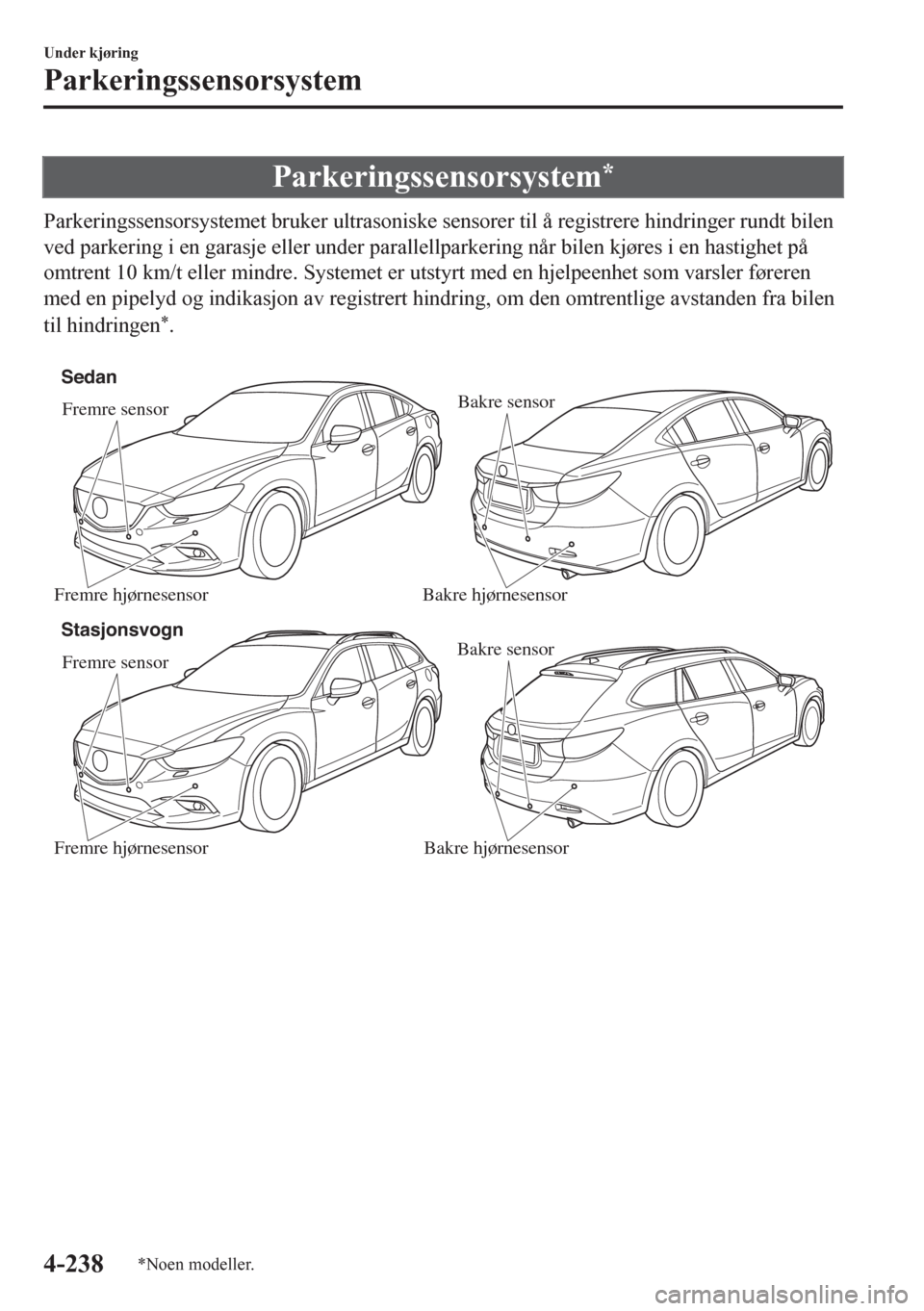 MAZDA MODEL 6 2016 Brukerhåndbok (in Norwegian) Parkeringssensorsystem*
Parkeringssensorsystemet bruker ultrasoniske sensorer til å registrere hindringer rundt bilen
ved parkering i en garasje eller under parallellparkering når bilen kjøres i en MAZDA MODEL 6 2016 Brukerhåndbok (in Norwegian) Parkeringssensorsystem*
Parkeringssensorsystemet bruker ultrasoniske sensorer til å registrere hindringer rundt bilen
ved parkering i en garasje eller under parallellparkering når bilen kjøres i en