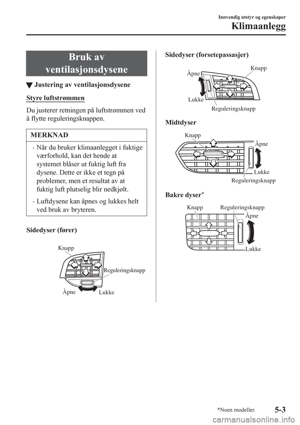 MAZDA MODEL 6 2016 Brukerhåndbok (in Norwegian) Bruk av
ventilasjonsdysene
tJustering av ventilasjonsdysene
Styre luftstrømmen
Du justerer retningen på luftstrømmen ved
å flytte reguleringsknappen.
MERKNAD
•Når du bruker klimaanlegget i fukt MAZDA MODEL 6 2016 Brukerhåndbok (in Norwegian) Bruk av
ventilasjonsdysene
tJustering av ventilasjonsdysene
Styre luftstrømmen
Du justerer retningen på luftstrømmen ved
å flytte reguleringsknappen.
MERKNAD
•Når du bruker klimaanlegget i fukt