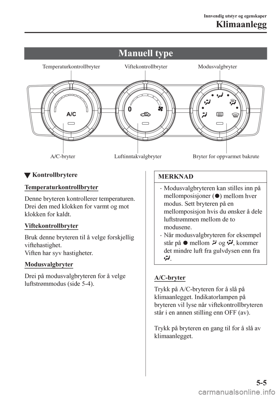 MAZDA MODEL 6 2016 Brukerhåndbok (in Norwegian) Manuell type
A/C-bryter Luftinntakvalgbryter Bryter for oppvarmet bakruteModusvalgbryter Viftekontrollbryter Temperaturkontrollbryter
ttKontrollbrytere
Temperaturkontrollbryter
Denne bryteren kontro MAZDA MODEL 6 2016 Brukerhåndbok (in Norwegian) Manuell type
A/C-bryter Luftinntakvalgbryter Bryter for oppvarmet bakruteModusvalgbryter Viftekontrollbryter Temperaturkontrollbryter
ttKontrollbrytere
Temperaturkontrollbryter
Denne bryteren kontro