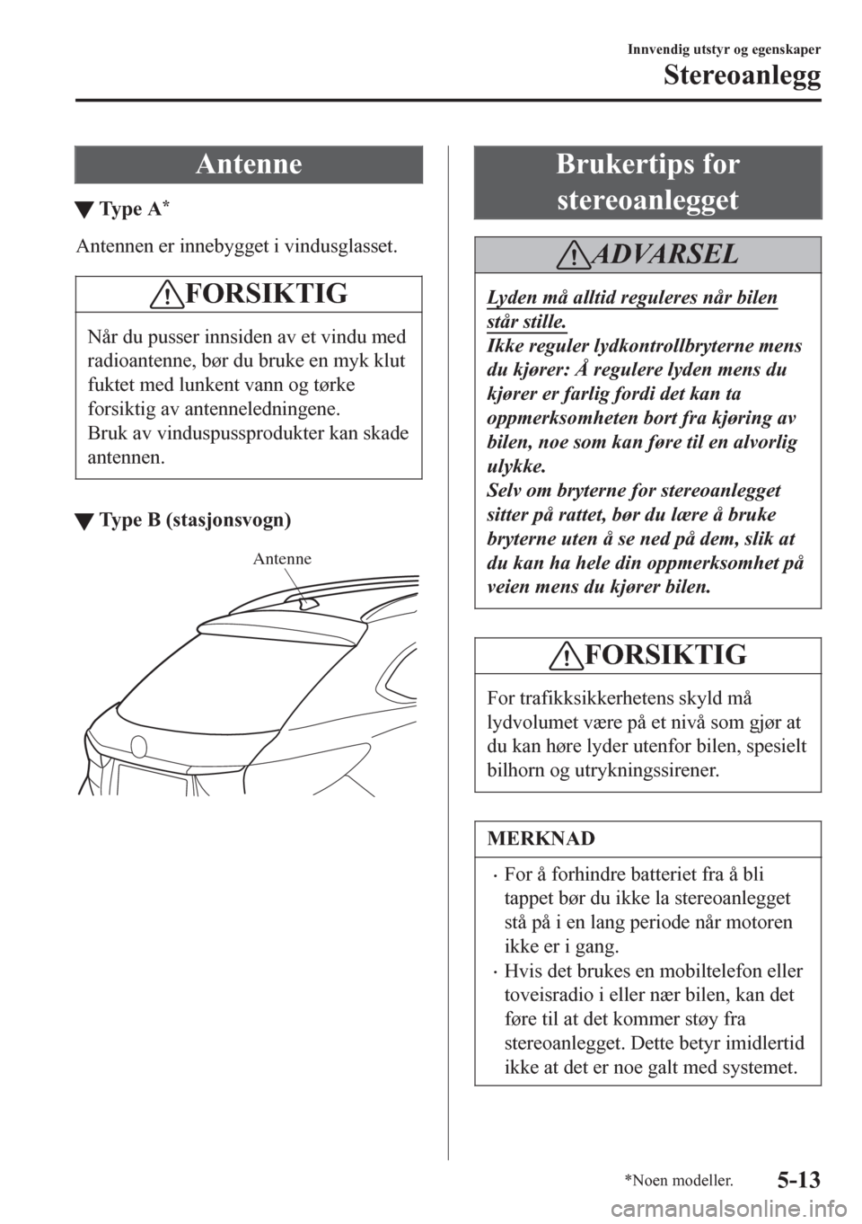 MAZDA MODEL 6 2016 Brukerhåndbok (in Norwegian) Antenne
tTy p e A*
Antennen er innebygget i vindusglasset.
FORSIKTIG
Når du pusser innsiden av et vindu med
radioantenne, bør du bruke en myk klut
fuktet med lunkent vann og tørke
forsiktig av ant MAZDA MODEL 6 2016 Brukerhåndbok (in Norwegian) Antenne
tTy p e A*
Antennen er innebygget i vindusglasset.
FORSIKTIG
Når du pusser innsiden av et vindu med
radioantenne, bør du bruke en myk klut
fuktet med lunkent vann og tørke
forsiktig av ant