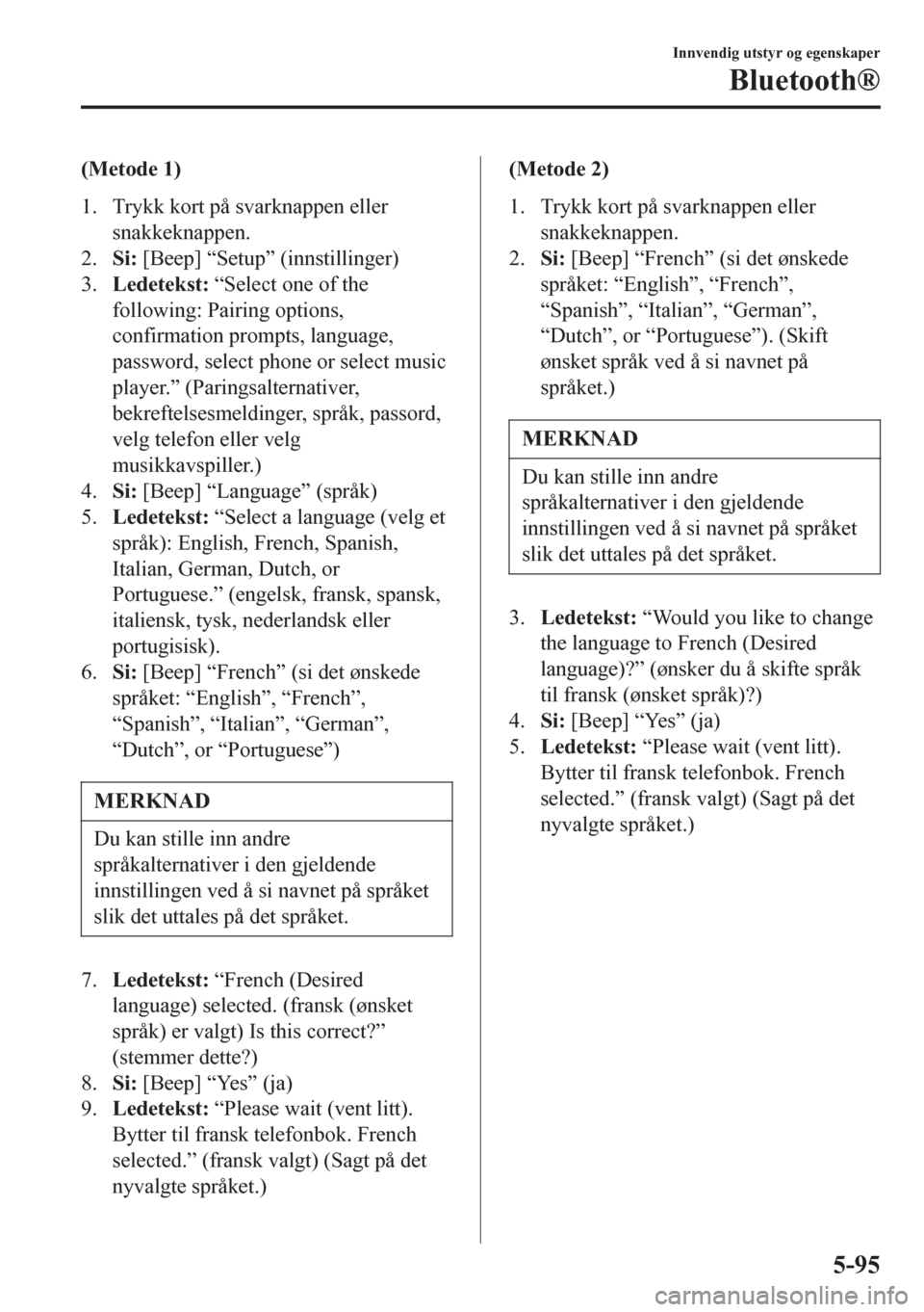 MAZDA MODEL 6 2016  Brukerhåndbok (in Norwegian) (Metode 1)
1. Trykk kort på svarknappen eller
snakkeknappen.
2.Si: [Beep] “Setup” (innstillinger)
3.Ledetekst: “Select one of the
following: Pairing options,
confirmation prompts, language,
pas