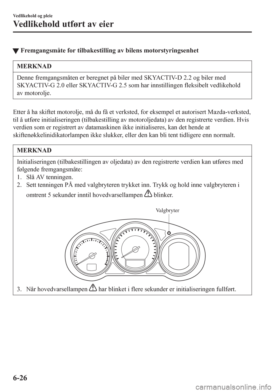 MAZDA MODEL 6 2016  Brukerhåndbok (in Norwegian) tFremgangsmåte for tilbakestilling av bilens motorstyringsenhet
MERKNAD
Denne fremgangsmåten er beregnet på biler med SKYACTIV-D 2.2 og biler med
SKYACTIV-G 2.0 eller SKYACTIV-G 2.5 som har innstil