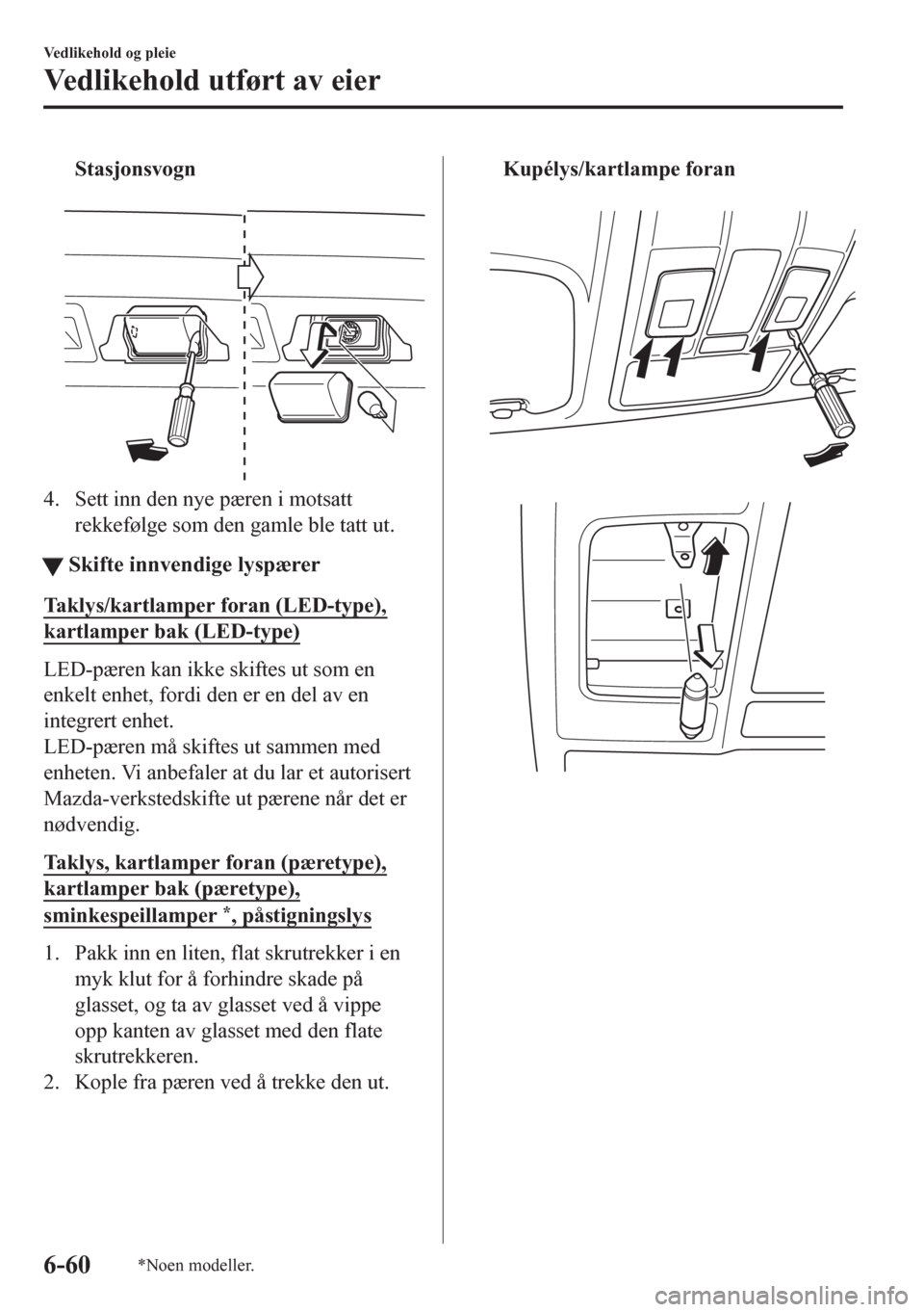 MAZDA MODEL 6 2016  Brukerhåndbok (in Norwegian) Stasjonsvogn
 
4. Sett inn den nye pæren i motsatt
rekkefølge som den gamle ble tatt ut.
ttSkifte innvendige lyspærer
Taklys/kartlamper foran (LED-type),
kartlamper bak (LED-type)
LED-pæren kan ik