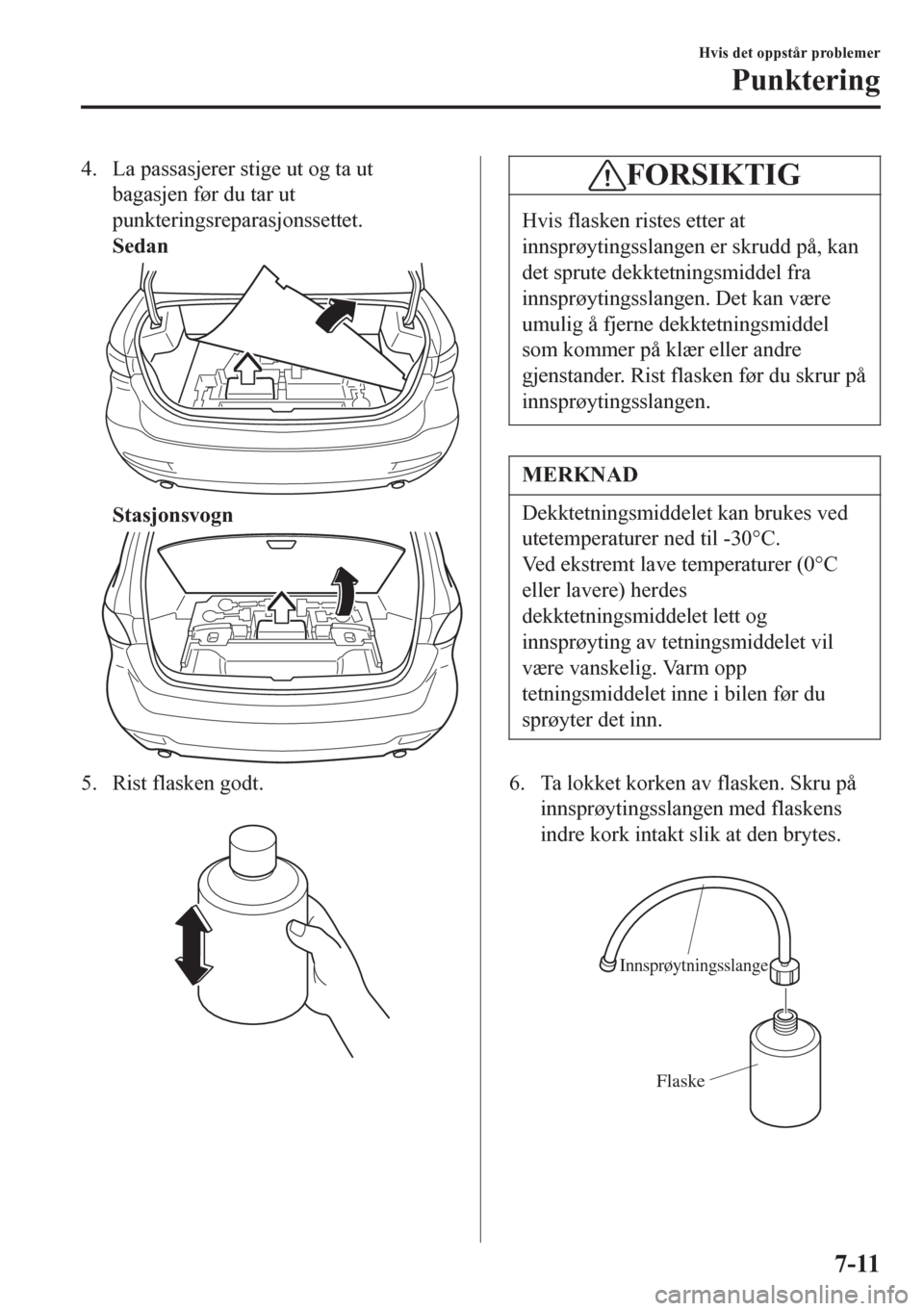 MAZDA MODEL 6 2016  Brukerhåndbok (in Norwegian) 4. La passasjerer stige ut og ta ut
bagasjen før du tar ut
punkteringsreparasjonssettet.
Sedan
Stasjonsvogn
5. Rist flasken godt.
 
FORSIKTIG
Hvis flasken ristes etter at
innsprøytingsslangen er skr