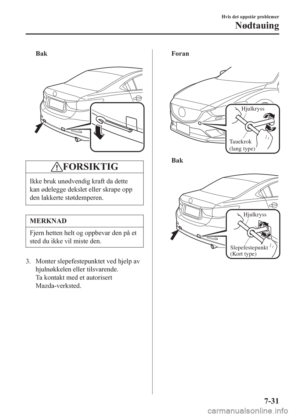 MAZDA MODEL 6 2016 Brukerhåndbok (in Norwegian) Bak
FORSIKTIG
Ikke bruk unødvendig kraft da dette
kan ødelegge dekslet eller skrape opp
den lakkerte støtdemperen.
MERKNAD
Fjern hetten helt og oppbevar den på et
sted du ikke vil miste den.
3. MAZDA MODEL 6 2016 Brukerhåndbok (in Norwegian) Bak
FORSIKTIG
Ikke bruk unødvendig kraft da dette
kan ødelegge dekslet eller skrape opp
den lakkerte støtdemperen.
MERKNAD
Fjern hetten helt og oppbevar den på et
sted du ikke vil miste den.
3.