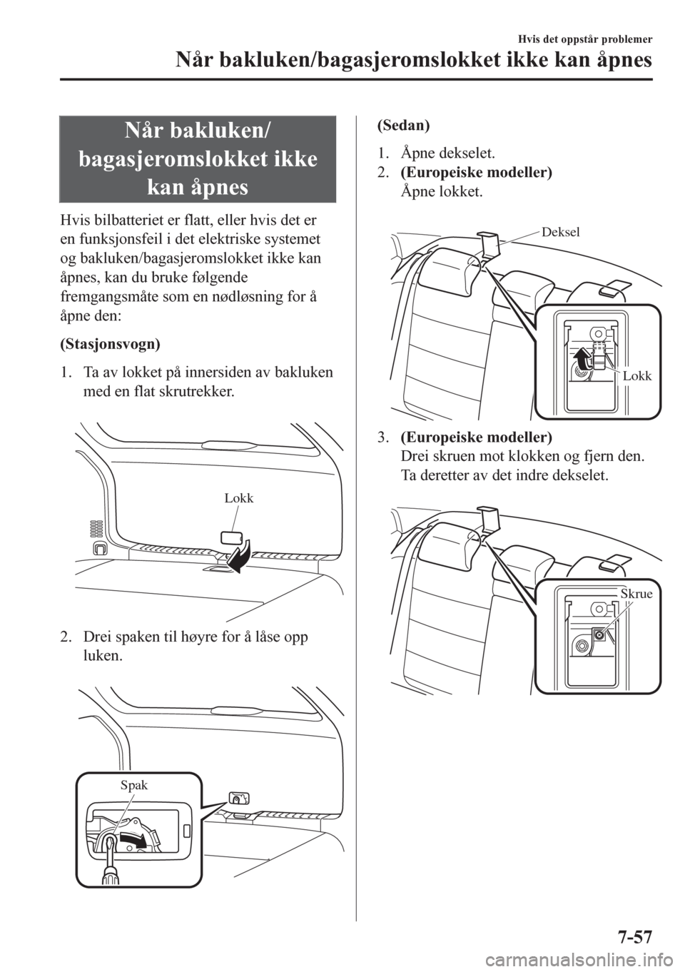 MAZDA MODEL 6 2016 Brukerhåndbok (in Norwegian) Når bakluken/
bagasjeromslokket ikke
kan åpnes
Hvis bilbatteriet er flatt, eller hvis det er
en funksjonsfeil i det elektriske systemet
og bakluken/bagasjeromslokket ikke kan
åpnes, kan du bruke f MAZDA MODEL 6 2016 Brukerhåndbok (in Norwegian) Når bakluken/
bagasjeromslokket ikke
kan åpnes
Hvis bilbatteriet er flatt, eller hvis det er
en funksjonsfeil i det elektriske systemet
og bakluken/bagasjeromslokket ikke kan
åpnes, kan du bruke f