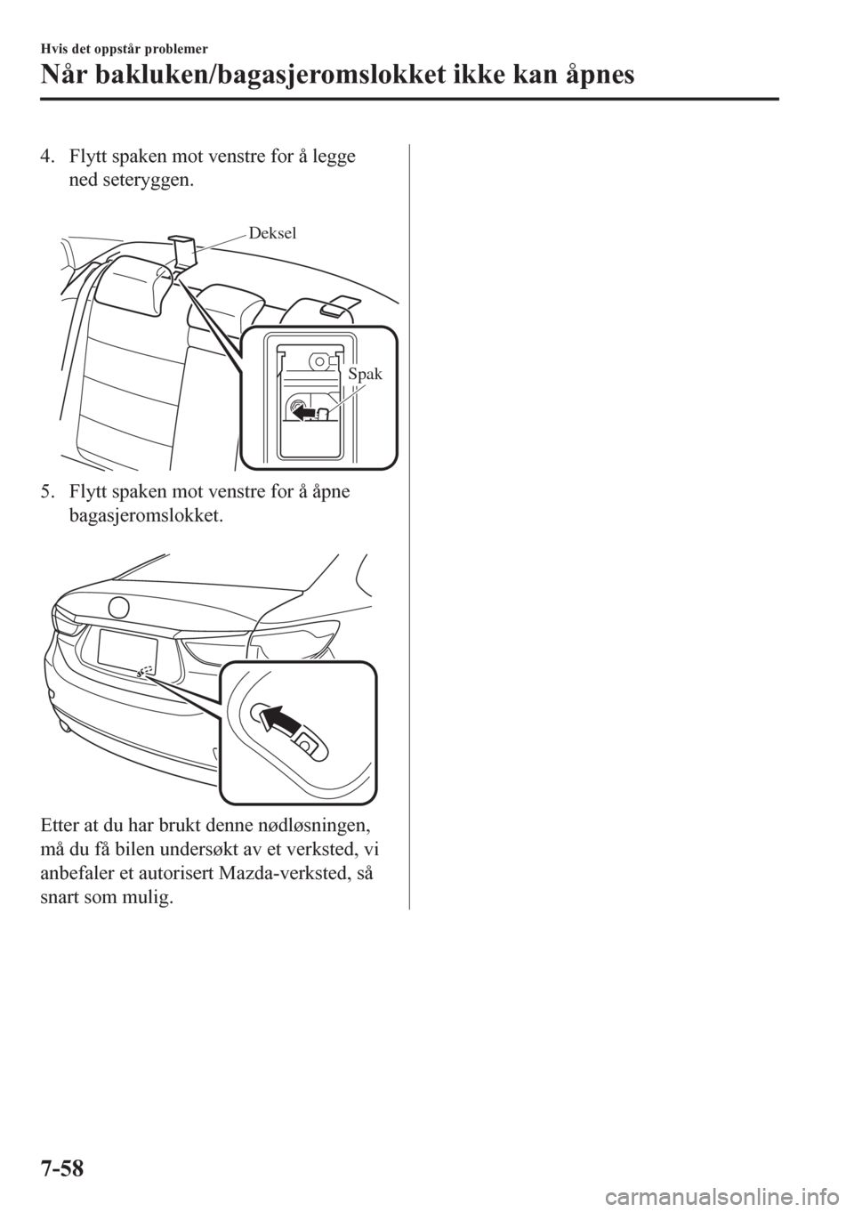 MAZDA MODEL 6 2016 Brukerhåndbok (in Norwegian) 4. Flytt spaken mot venstre for å legge
ned seteryggen.
Deksel
Spak
5. Flytt spaken mot venstre for å åpne
bagasjeromslokket.
Etter at du har brukt denne nødløsningen,
må du få bilen unders MAZDA MODEL 6 2016 Brukerhåndbok (in Norwegian) 4. Flytt spaken mot venstre for å legge
ned seteryggen.
Deksel
Spak
5. Flytt spaken mot venstre for å åpne
bagasjeromslokket.
Etter at du har brukt denne nødløsningen,
må du få bilen unders