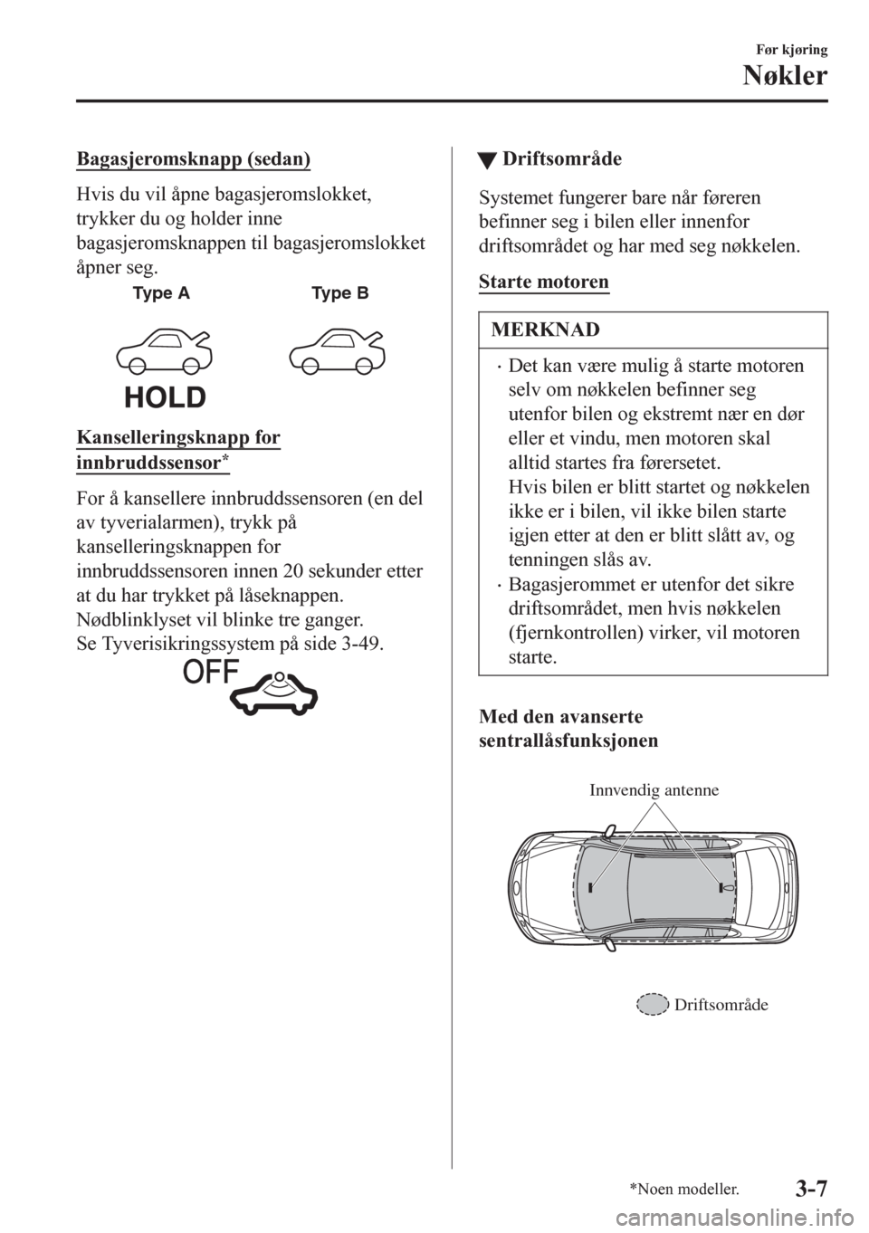 MAZDA MODEL 6 2016 Brukerhåndbok (in Norwegian) Bagasjeromsknapp (sedan)
Hvis du vil åpne bagasjeromslokket,
trykker du og holder inne
bagasjeromsknappen til bagasjeromslokket
Ã¥pner seg.
Type A Type B
Kanselleringsknapp for
innbruddssensor*
For à MAZDA MODEL 6 2016 Brukerhåndbok (in Norwegian) Bagasjeromsknapp (sedan)
Hvis du vil åpne bagasjeromslokket,
trykker du og holder inne
bagasjeromsknappen til bagasjeromslokket
Ã¥pner seg.
Type A Type B
Kanselleringsknapp for
innbruddssensor*
For Ã