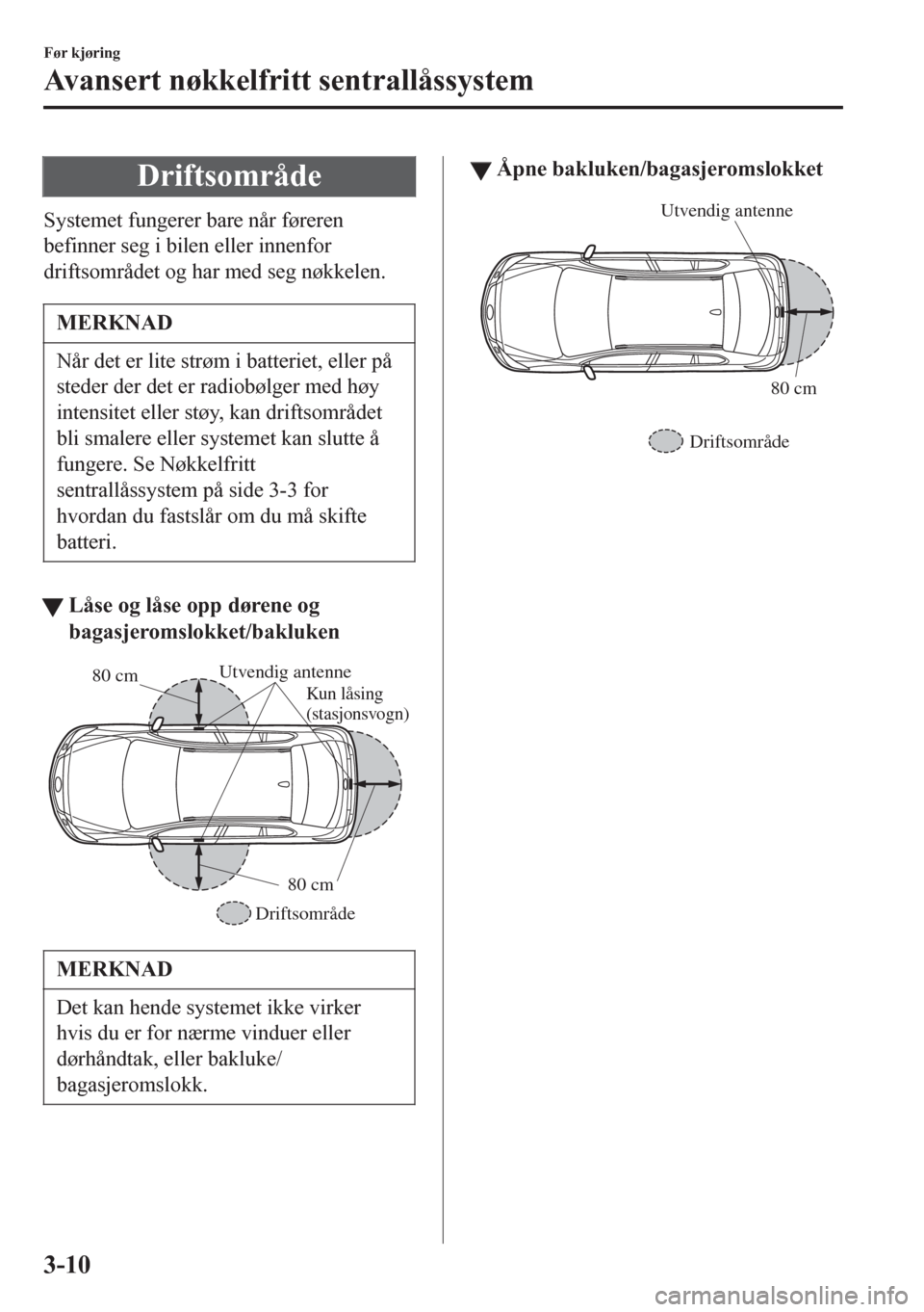 MAZDA MODEL 6 2016 Brukerhåndbok (in Norwegian) Driftsområde
Systemet fungerer bare når føreren
befinner seg i bilen eller innenfor
driftsområdet og har med seg nøkkelen.
MERKNAD
Når det er lite strøm i batteriet, eller på
steder der det er MAZDA MODEL 6 2016 Brukerhåndbok (in Norwegian) Driftsområde
Systemet fungerer bare når føreren
befinner seg i bilen eller innenfor
driftsområdet og har med seg nøkkelen.
MERKNAD
Når det er lite strøm i batteriet, eller på
steder der det er