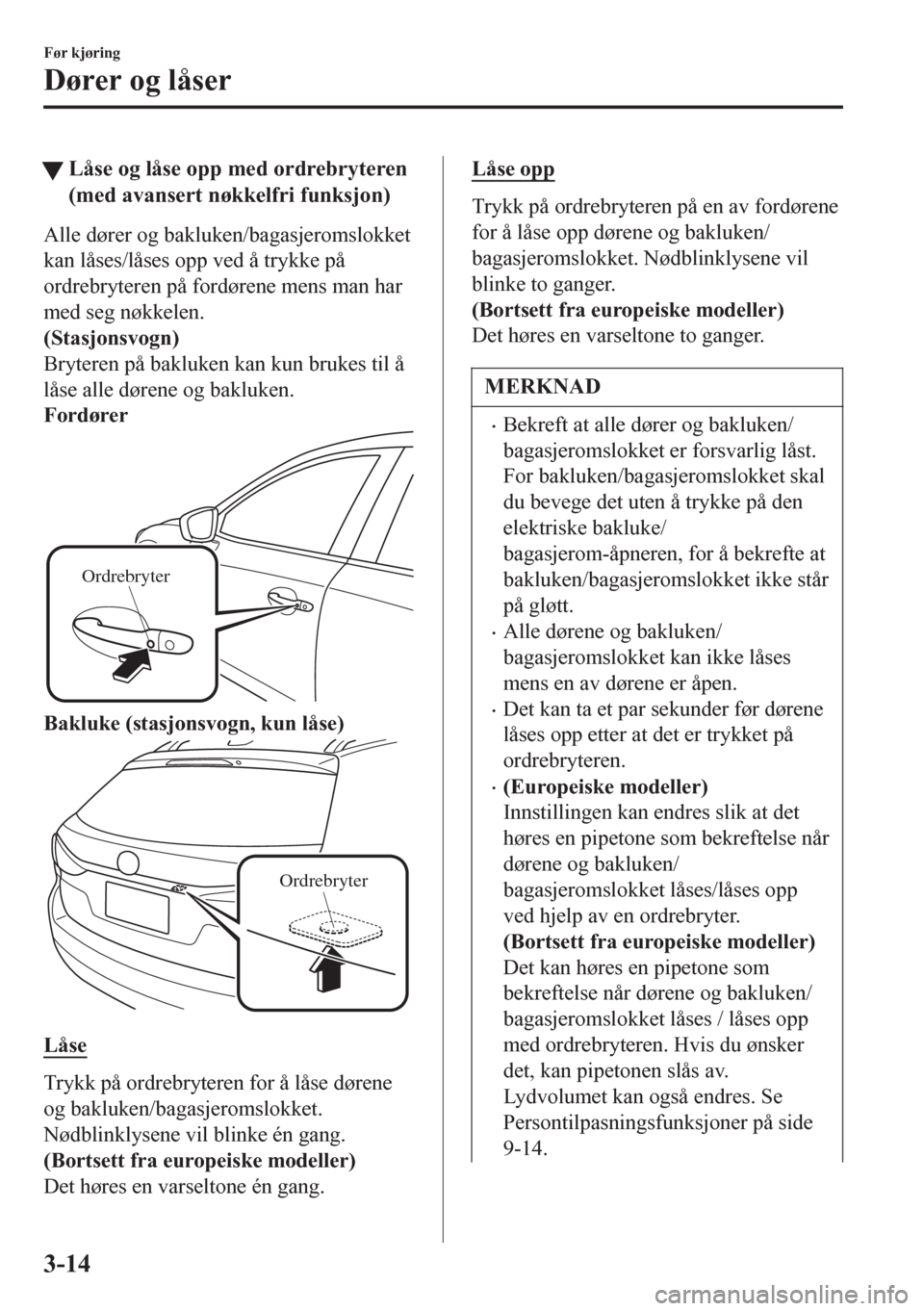 MAZDA MODEL 6 2016 Brukerhåndbok (in Norwegian) tLåse og låse opp med ordrebryteren
(med avansert nøkkelfri funksjon)
Alle dører og bakluken/bagasjeromslokket
kan låses/låses opp ved å trykke på
ordrebryteren på fordørene mens man har
med MAZDA MODEL 6 2016 Brukerhåndbok (in Norwegian) tLåse og låse opp med ordrebryteren
(med avansert nøkkelfri funksjon)
Alle dører og bakluken/bagasjeromslokket
kan låses/låses opp ved å trykke på
ordrebryteren på fordørene mens man har
med