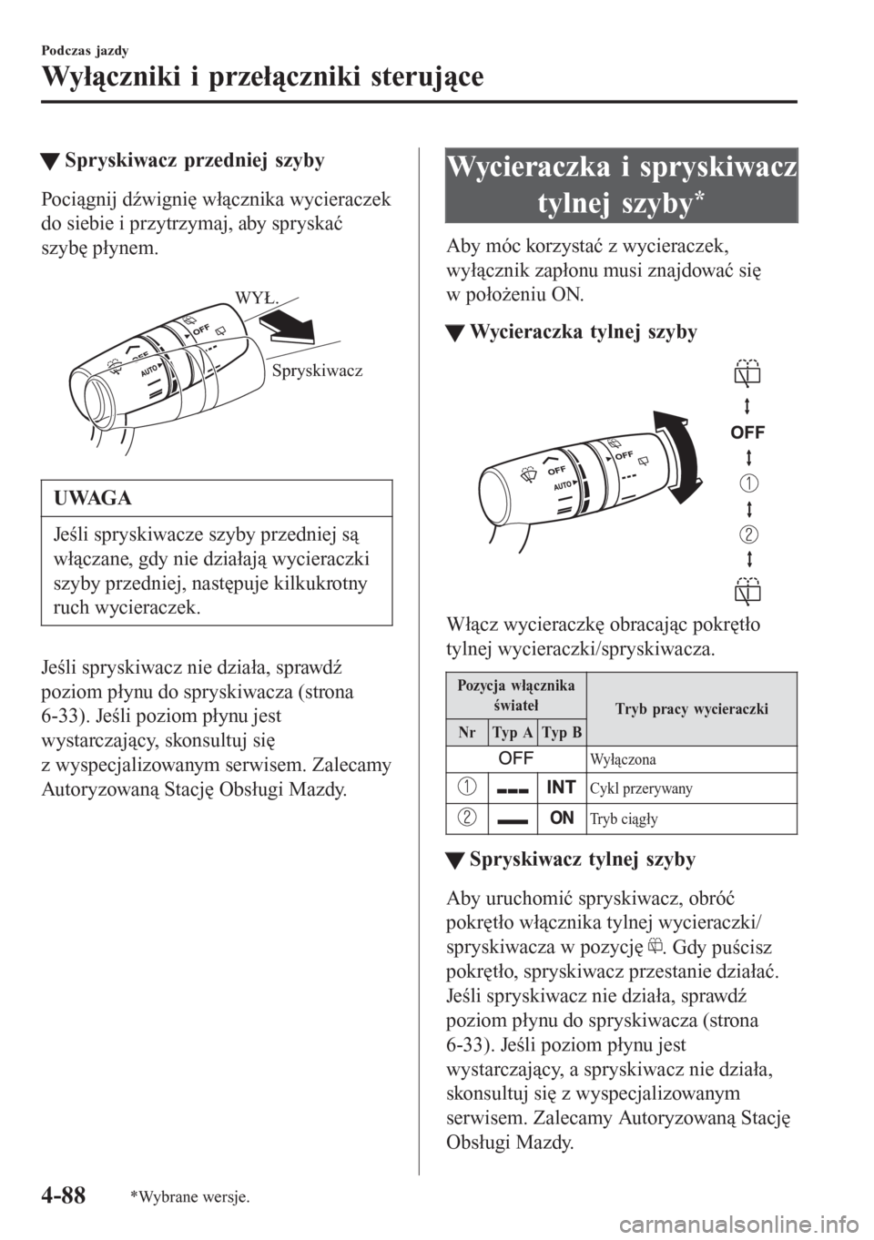 MAZDA MODEL 6 2016 Instrukcja Obsługi (in Polish) tSpryskiwacz przedniej szyby
Pociągnij dźwignię włącznika wycieraczek
do siebie i przytrzymaj, aby spryskać
szybę płynem.
Spryskiwacz WYŁ.
UWAGA
Jeśli spryskiwacze szyby przedniej są
wł MAZDA MODEL 6 2016 Instrukcja Obsługi (in Polish) tSpryskiwacz przedniej szyby
Pociągnij dźwignię włącznika wycieraczek
do siebie i przytrzymaj, aby spryskać
szybę płynem.
Spryskiwacz WYŁ.
UWAGA
Jeśli spryskiwacze szyby przedniej są
wł