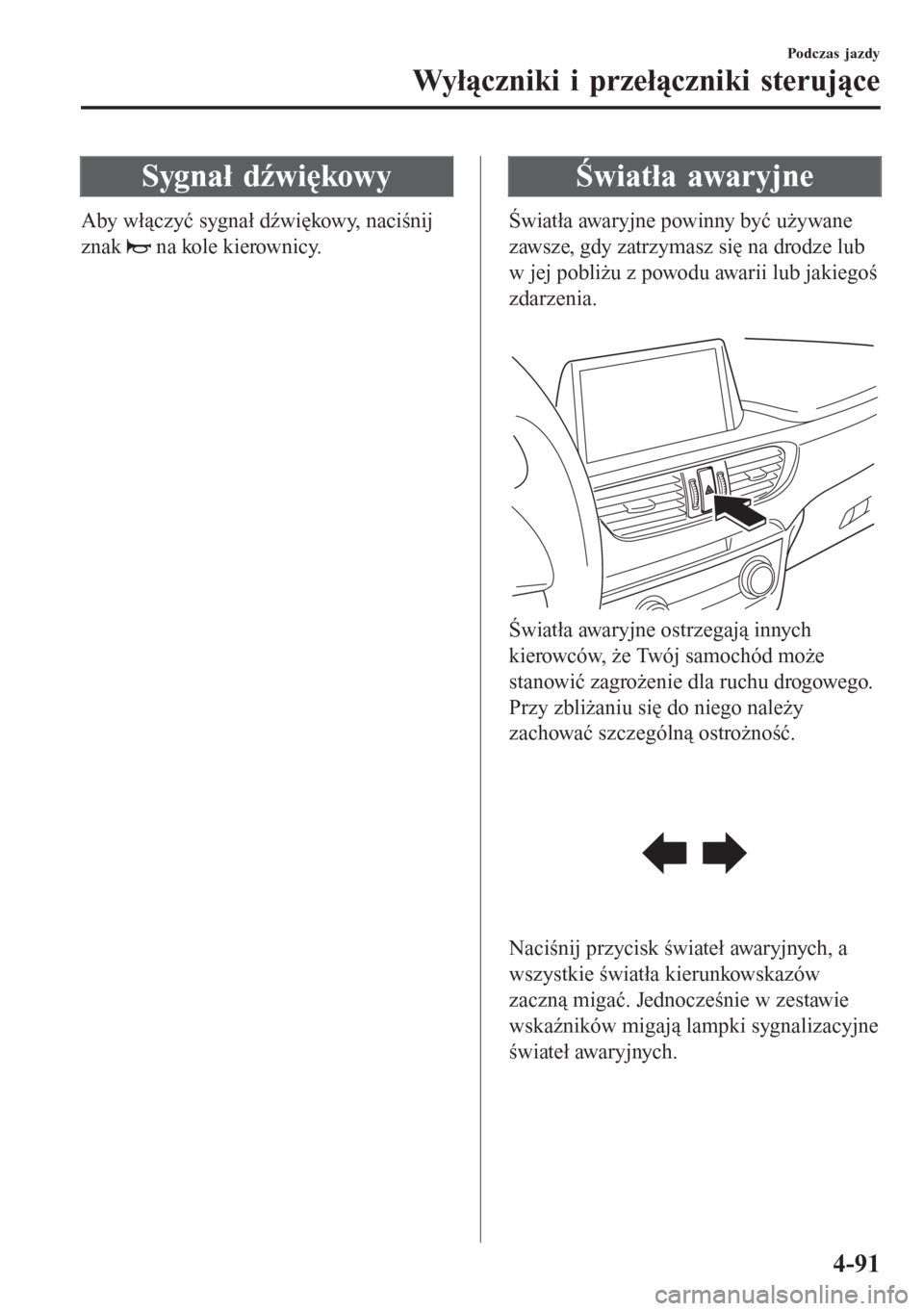 MAZDA MODEL 6 2016 Instrukcja Obsługi (in Polish) Sygnał dźwiękowy
Aby włączyć sygnał dźwiękowy, naciśnij
znak
na kole kierownicy.
Światła awaryjne
Światła awaryjne powinny być używane
zawsze, gdy zatrzymasz się na drodze lub
w jej MAZDA MODEL 6 2016 Instrukcja Obsługi (in Polish) Sygnał dźwiękowy
Aby włączyć sygnał dźwiękowy, naciśnij
znak
na kole kierownicy.
Światła awaryjne
Światła awaryjne powinny być używane
zawsze, gdy zatrzymasz się na drodze lub
w jej