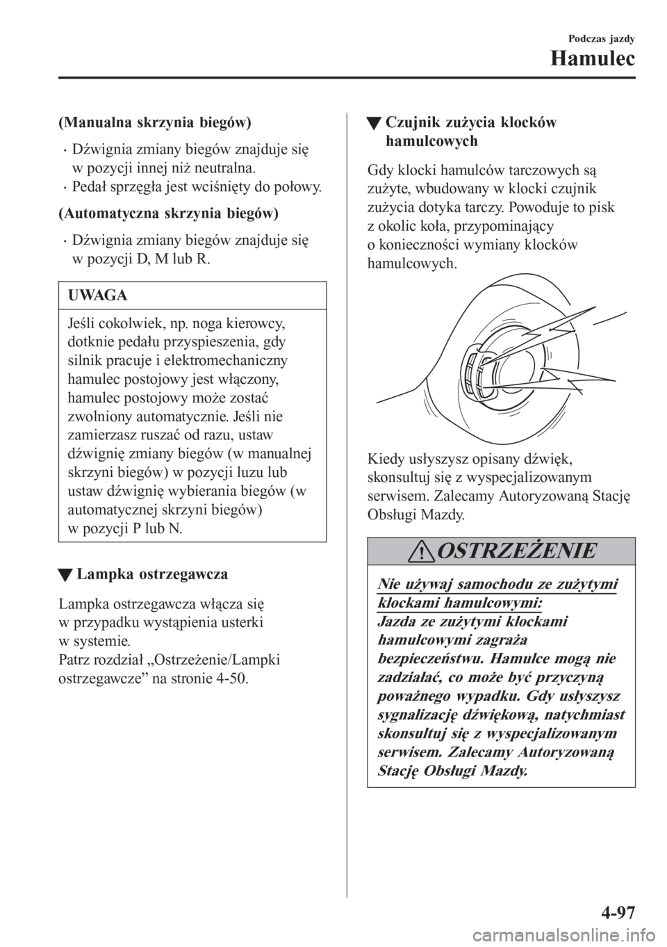MAZDA MODEL 6 2016 Instrukcja Obsługi (in Polish) (Manualna skrzynia biegów)
•Dźwignia zmiany biegów znajduje się
w pozycji innej niż neutralna.
•Pedał sprzęgła jest wciśnięty do połowy.
(Automatyczna skrzynia biegów)
•Dźwignia zmi MAZDA MODEL 6 2016 Instrukcja Obsługi (in Polish) (Manualna skrzynia biegów)
•Dźwignia zmiany biegów znajduje się
w pozycji innej niż neutralna.
•Pedał sprzęgła jest wciśnięty do połowy.
(Automatyczna skrzynia biegów)
•Dźwignia zmi