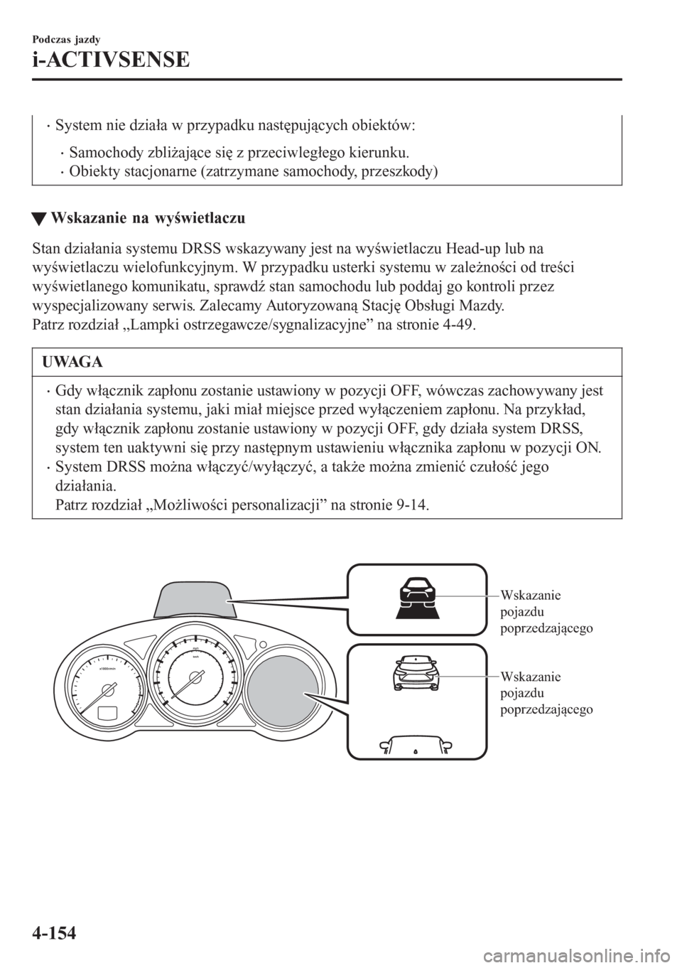 MAZDA MODEL 6 2016  Instrukcja Obsługi (in Polish)  •System nie działa w przypadku następujących obiektów:
•Samochody zbliżające się z przeciwległego kierunku.
•Obiekty stacjonarne (zatrzymane samochody, przeszkody)
tWskazanie na wyświet