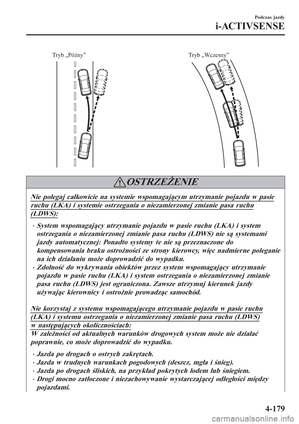 MAZDA MODEL 6 2016  Instrukcja Obsługi (in Polish)  Tryb „Późny” Tryb „Wczesny”
OSTRZEŻENIE
Nie polegaj całkowicie na systemie wspomagającym utrzymanie pojazdu w pasie
ruchu (LKA) i systemie ostrzegania o niezamierzonej zmianie pasa ruchu
