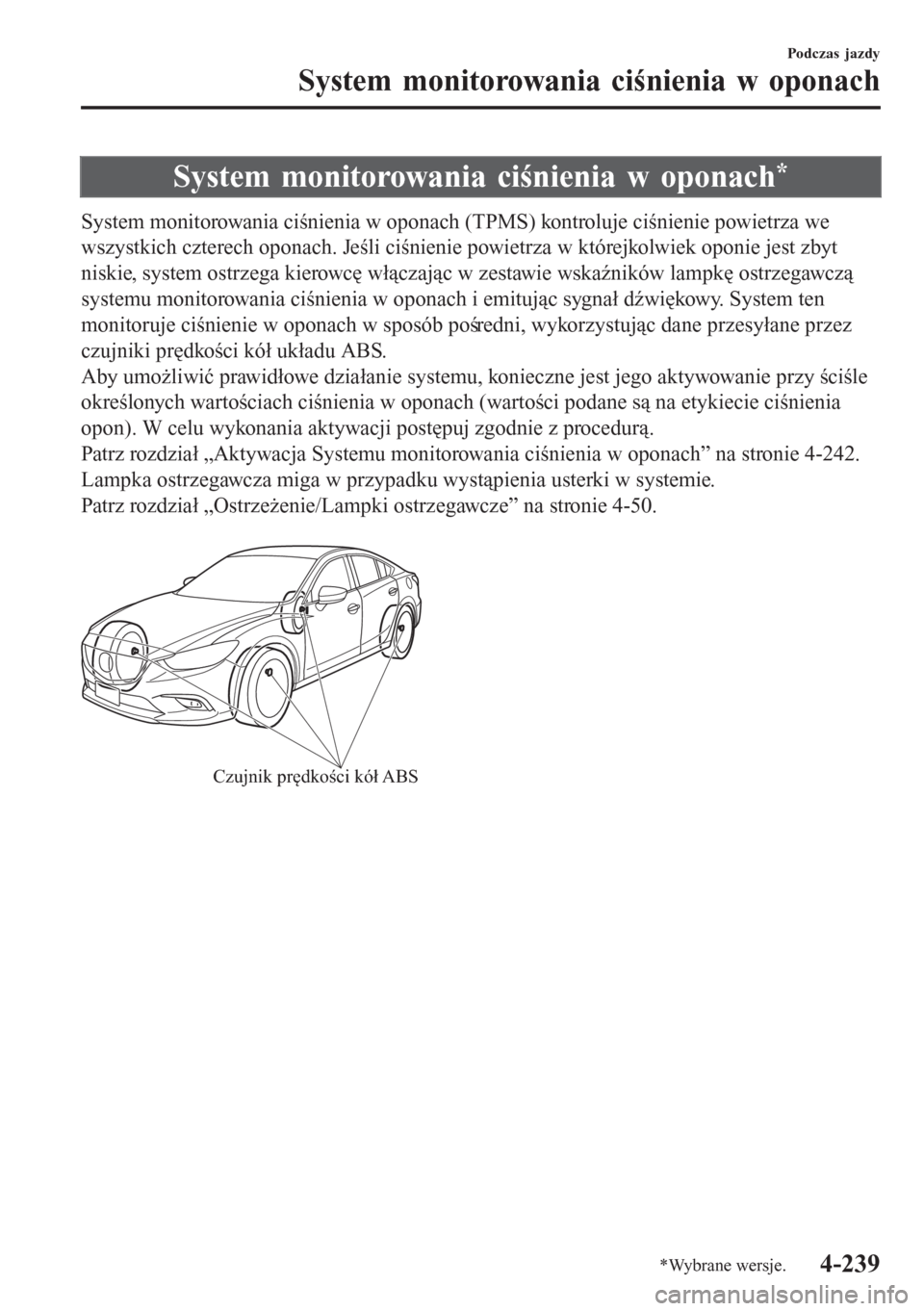 MAZDA MODEL 6 2016  Instrukcja Obsługi (in Polish)  System monitorowania ciśnienia w oponach*
System monitorowania ciśnienia w oponach (TPMS) kontroluje ciśnienie powietrza we
wszystkich czterech oponach. Jeśli ciśnienie powietrza w którejkolwiek