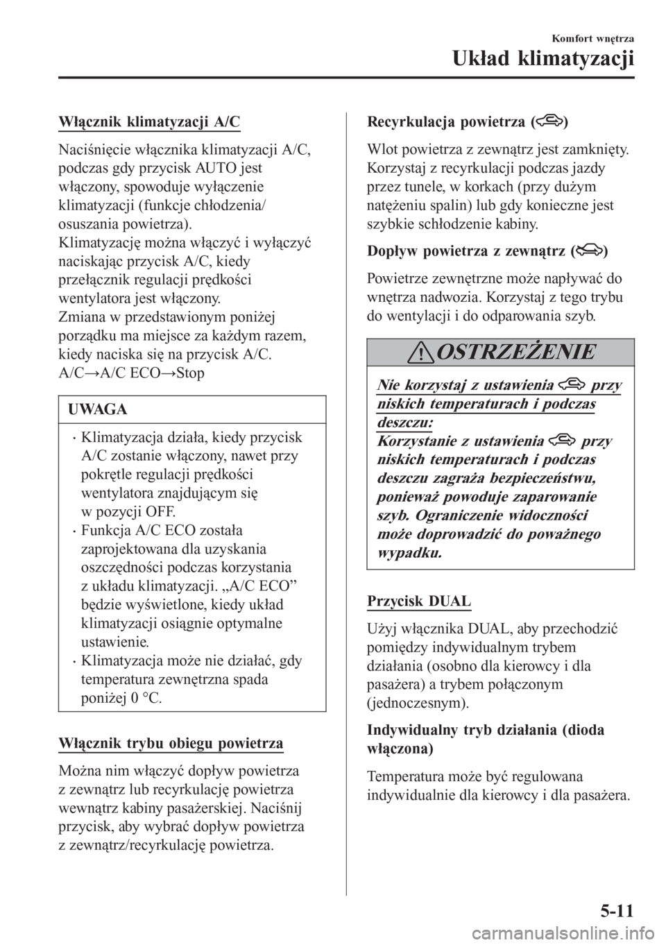 MAZDA MODEL 6 2016 Instrukcja Obsługi (in Polish) Włącznik klimatyzacji A/C
Naciśnięcie włącznika klimatyzacji A/C,
podczas gdy przycisk AUTO jest
włączony, spowoduje wyłączenie
klimatyzacji (funkcje chłodzenia/
osuszania powietrza).
Klima MAZDA MODEL 6 2016 Instrukcja Obsługi (in Polish) Włącznik klimatyzacji A/C
Naciśnięcie włącznika klimatyzacji A/C,
podczas gdy przycisk AUTO jest
włączony, spowoduje wyłączenie
klimatyzacji (funkcje chłodzenia/
osuszania powietrza).
Klima