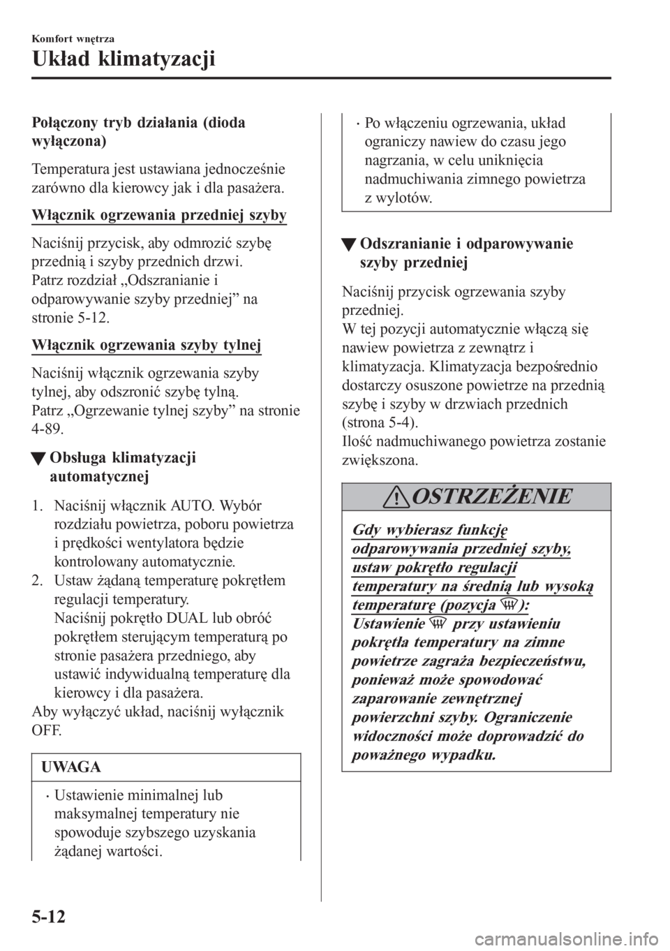 MAZDA MODEL 6 2016 Instrukcja Obsługi (in Polish) Połączony tryb działania (dioda
wyłączona)
Temperatura jest ustawiana jednocześnie
zarówno dla kierowcy jak i dla pasażera.
Włącznik ogrzewania przedniej szyby
Naciśnij przycisk, aby odmroz MAZDA MODEL 6 2016 Instrukcja Obsługi (in Polish) Połączony tryb działania (dioda
wyłączona)
Temperatura jest ustawiana jednocześnie
zarówno dla kierowcy jak i dla pasażera.
Włącznik ogrzewania przedniej szyby
Naciśnij przycisk, aby odmroz