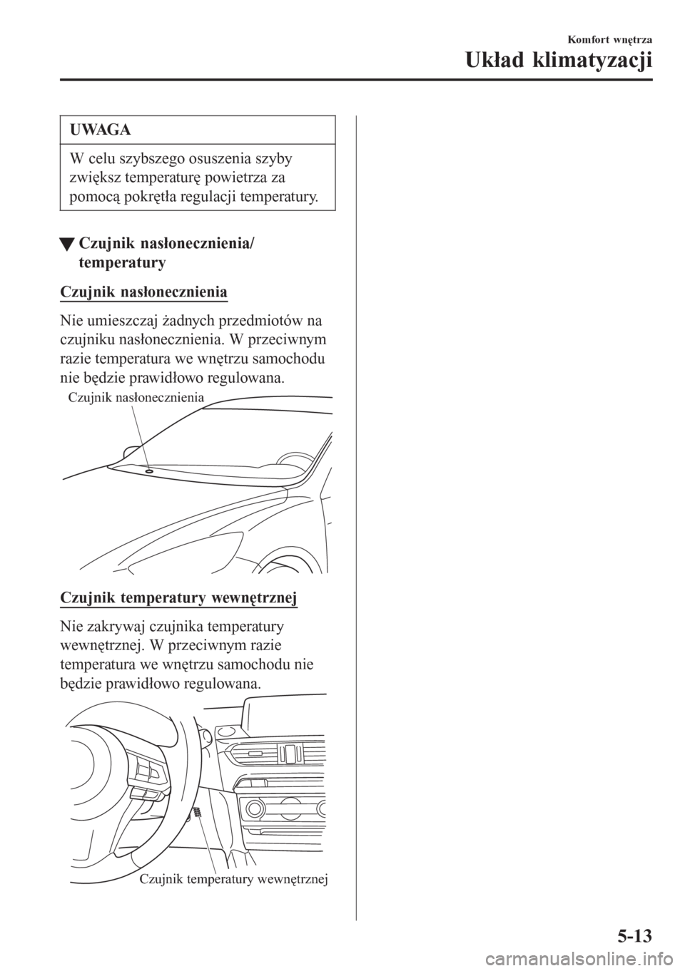 MAZDA MODEL 6 2016 Instrukcja Obsługi (in Polish) UWAGA
W celu szybszego osuszenia szyby
zwiększ temperaturę powietrza za
pomocą pokrętła regulacji temperatury.
tCzujnik nasłonecznienia/
temperatury
Czujnik nasłonecznienia
Nie umieszczaj żadn MAZDA MODEL 6 2016 Instrukcja Obsługi (in Polish) UWAGA
W celu szybszego osuszenia szyby
zwiększ temperaturę powietrza za
pomocą pokrętła regulacji temperatury.
tCzujnik nasłonecznienia/
temperatury
Czujnik nasłonecznienia
Nie umieszczaj żadn