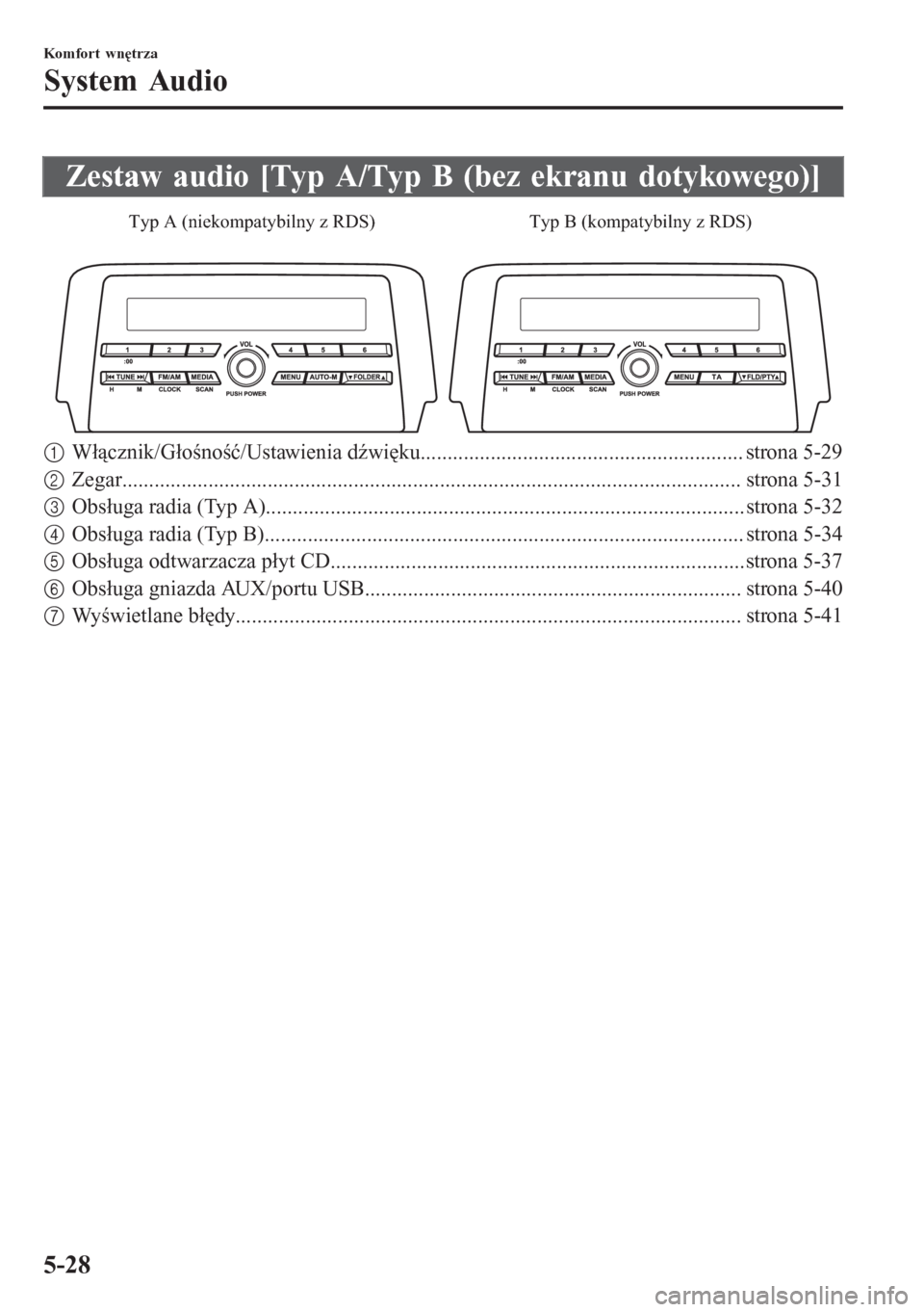 MAZDA MODEL 6 2016  Instrukcja Obsługi (in Polish)  Zestaw audio [Typ A/Typ B (bez ekranu dotykowego)]
Typ A (niekompatybilny z RDS) Typ B (kompatybilny z RDS)
1Włącznik/Głośność/Ustawienia dźwięku...............................................