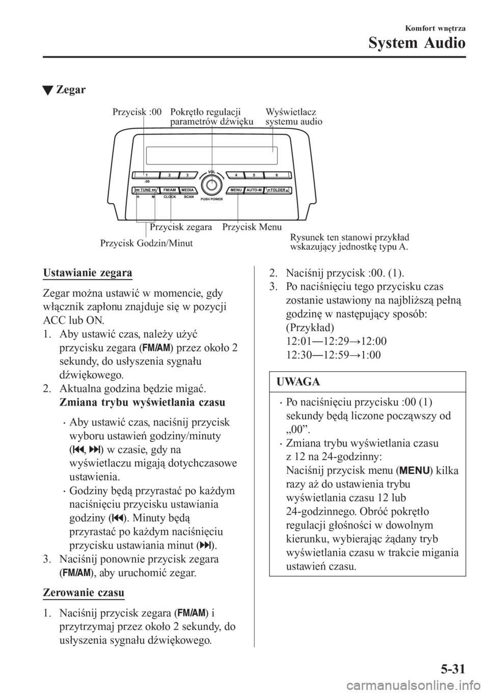 MAZDA MODEL 6 2016  Instrukcja Obsługi (in Polish)  tZegar
Wyświetlacz 
systemu audio Pokrętło regulacji 
parametrów dźwięku
Przycisk Godzin/MinutPrzycisk :00
Przycisk Menu Przycisk zegaraRysunek ten stanowi przykład 
wskazujący jednostkę typu