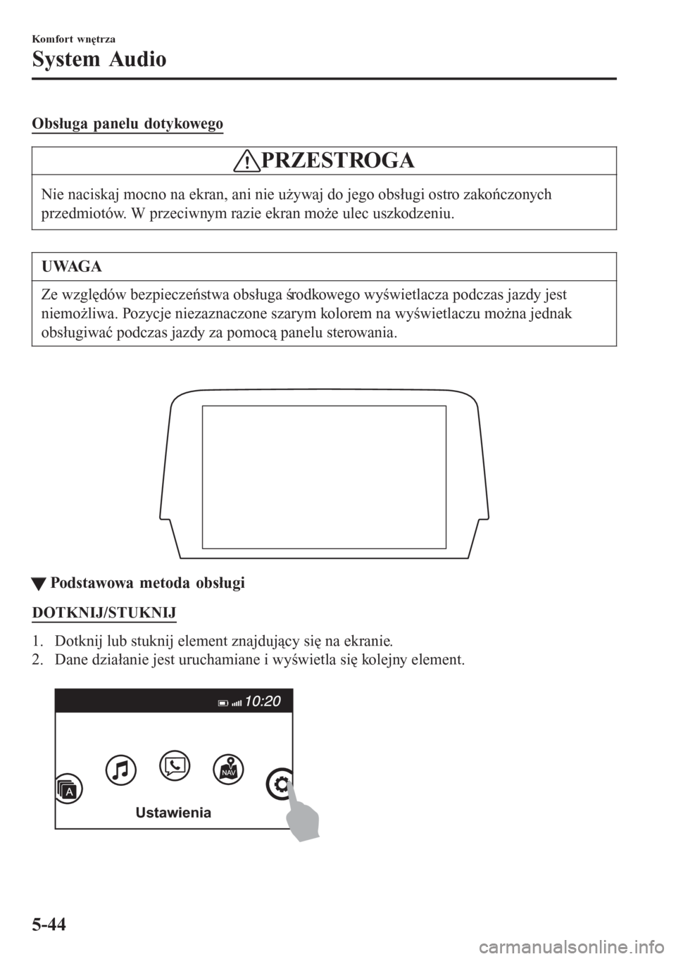 MAZDA MODEL 6 2016  Instrukcja Obsługi (in Polish)  Obsługa panelu dotykowego
PRZESTROGA
Nie naciskaj mocno na ekran, ani nie używaj do jego obsługi ostro zakończonych
przedmiotów. W przeciwnym razie ekran może ulec uszkodzeniu.
UWAGA
Ze względ