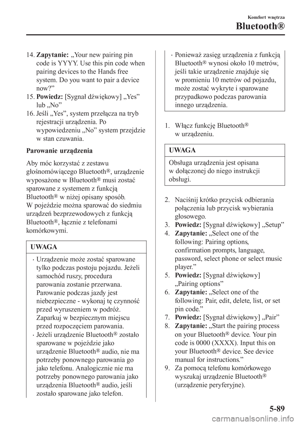 MAZDA MODEL 6 2016  Instrukcja Obsługi (in Polish)  14.Zapytanie: „Your new pairing pin
code is YYYY. Use this pin code when
pairing devices to the Hands free
system. Do you want to pair a device
now?”
15.Powiedz: [Sygnał dźwiękowy] „Yes”
lu