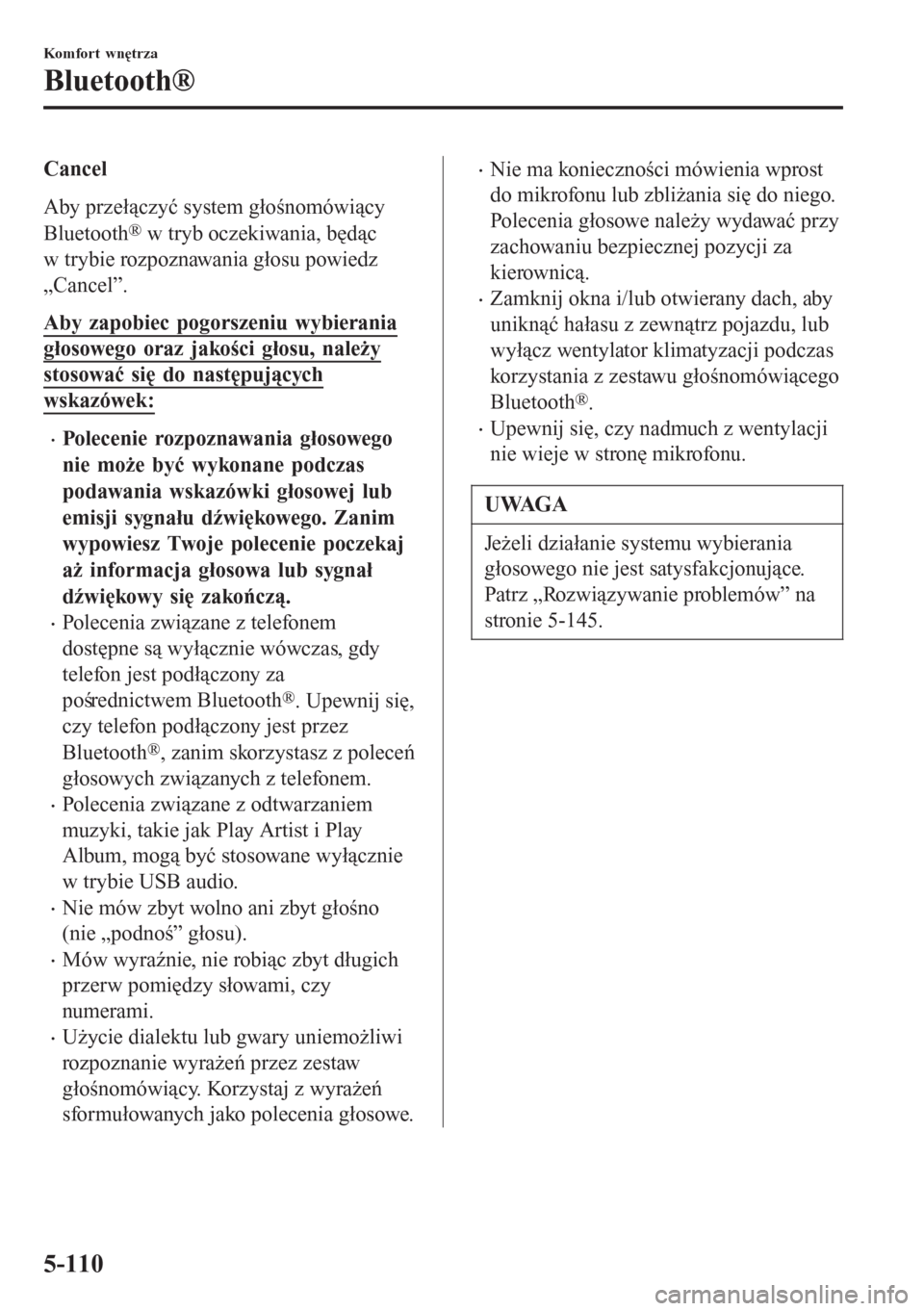 MAZDA MODEL 6 2016  Instrukcja Obsługi (in Polish)  Cancel
Aby przełączyć system głośnomówiący
Bluetooth
® w tryb oczekiwania, będąc
w trybie rozpoznawania głosu powiedz
„Cancel”.
Aby zapobiec pogorszeniu wybierania
głosowego oraz jako