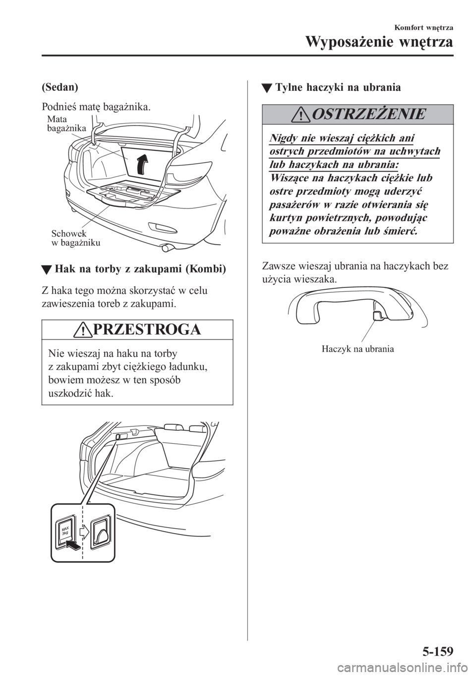 MAZDA MODEL 6 2016  Instrukcja Obsługi (in Polish)  (Sedan)
Podnieś matę bagażnika.
Schowek 
w bagażniku Mata 
bagażnika
ttHak na torby z zakupami (Kombi)
Z haka tego można skorzystać w celu
zawieszenia toreb z zakupami.
PRZESTROGA
Nie wieszaj n