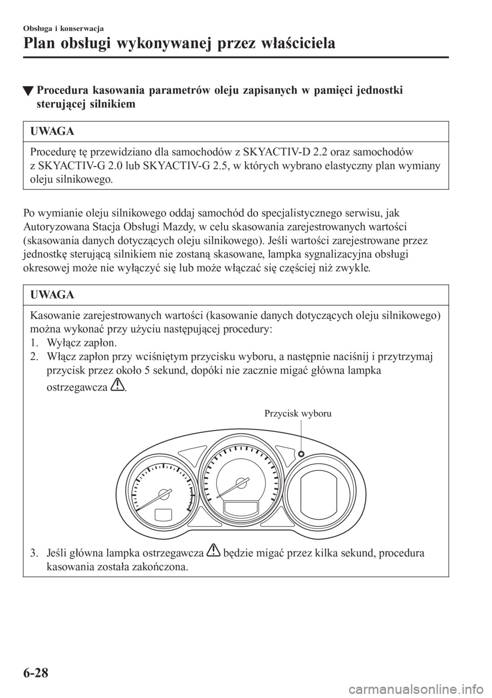 MAZDA MODEL 6 2016  Instrukcja Obsługi (in Polish)  tProcedura kasowania parametrów oleju zapisanych w pamięci jednostki
sterującej silnikiem
UWAGA
Procedurę tę przewidziano dla samochodów z SKYACTIV-D 2.2 oraz samochodów
z SKYACTIV-G 2.0 lub SK